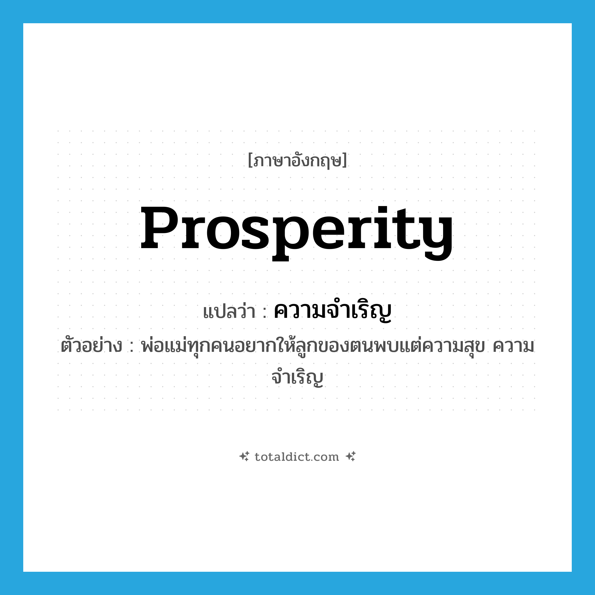 prosperity แปลว่า?, คำศัพท์ภาษาอังกฤษ prosperity แปลว่า ความจำเริญ ประเภท N ตัวอย่าง พ่อแม่ทุกคนอยากให้ลูกของตนพบแต่ความสุข ความจำเริญ หมวด N