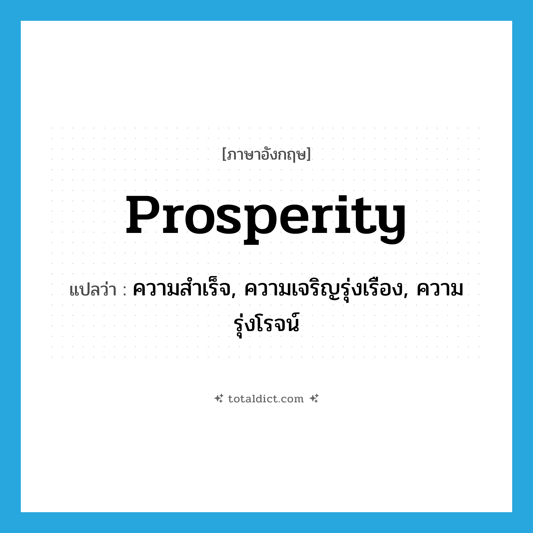 prosperity แปลว่า?, คำศัพท์ภาษาอังกฤษ prosperity แปลว่า ความสำเร็จ, ความเจริญรุ่งเรือง, ความรุ่งโรจน์ ประเภท N หมวด N