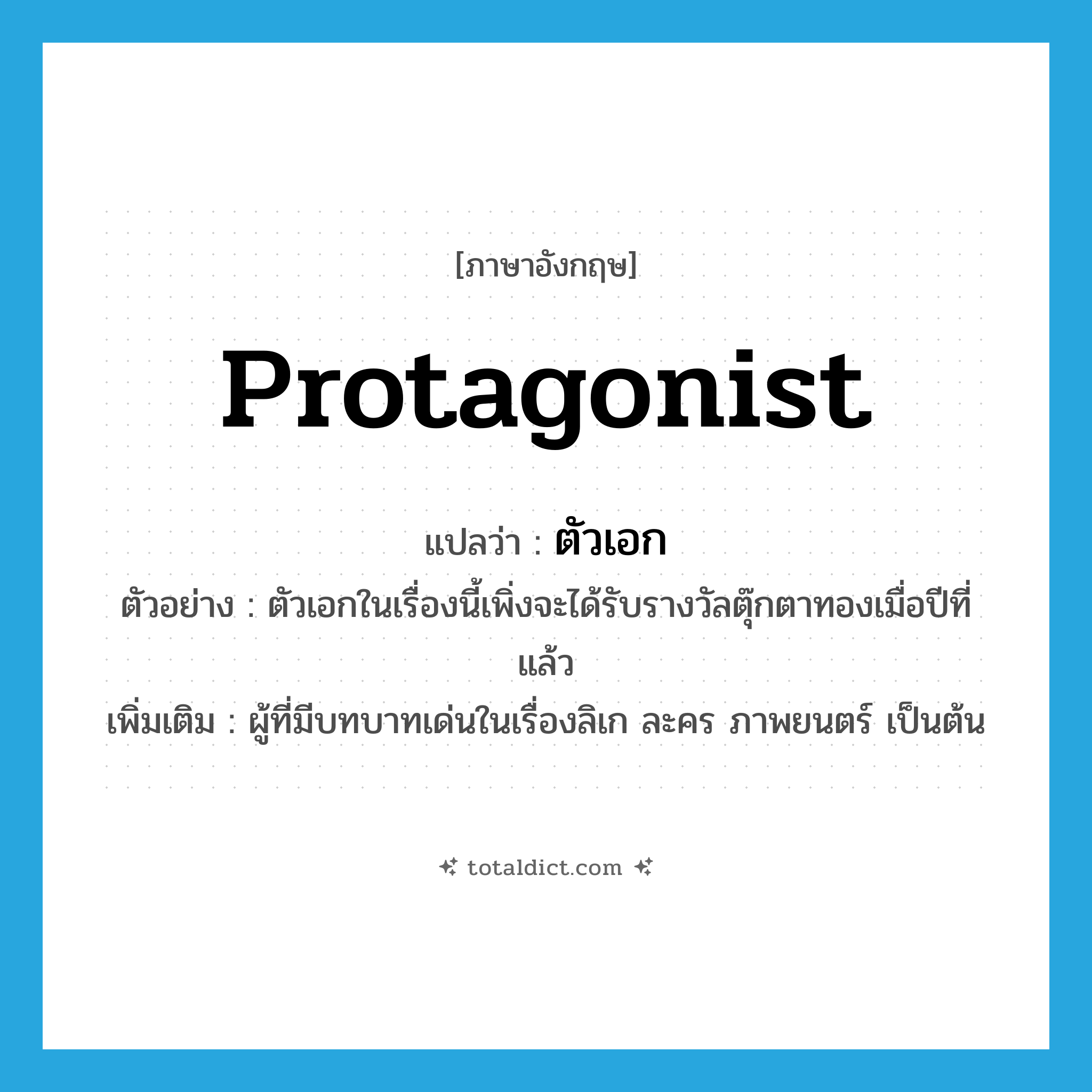 protagonist แปลว่า?, คำศัพท์ภาษาอังกฤษ protagonist แปลว่า ตัวเอก ประเภท N ตัวอย่าง ตัวเอกในเรื่องนี้เพิ่งจะได้รับรางวัลตุ๊กตาทองเมื่อปีที่แล้ว เพิ่มเติม ผู้ที่มีบทบาทเด่นในเรื่องลิเก ละคร ภาพยนตร์ เป็นต้น หมวด N