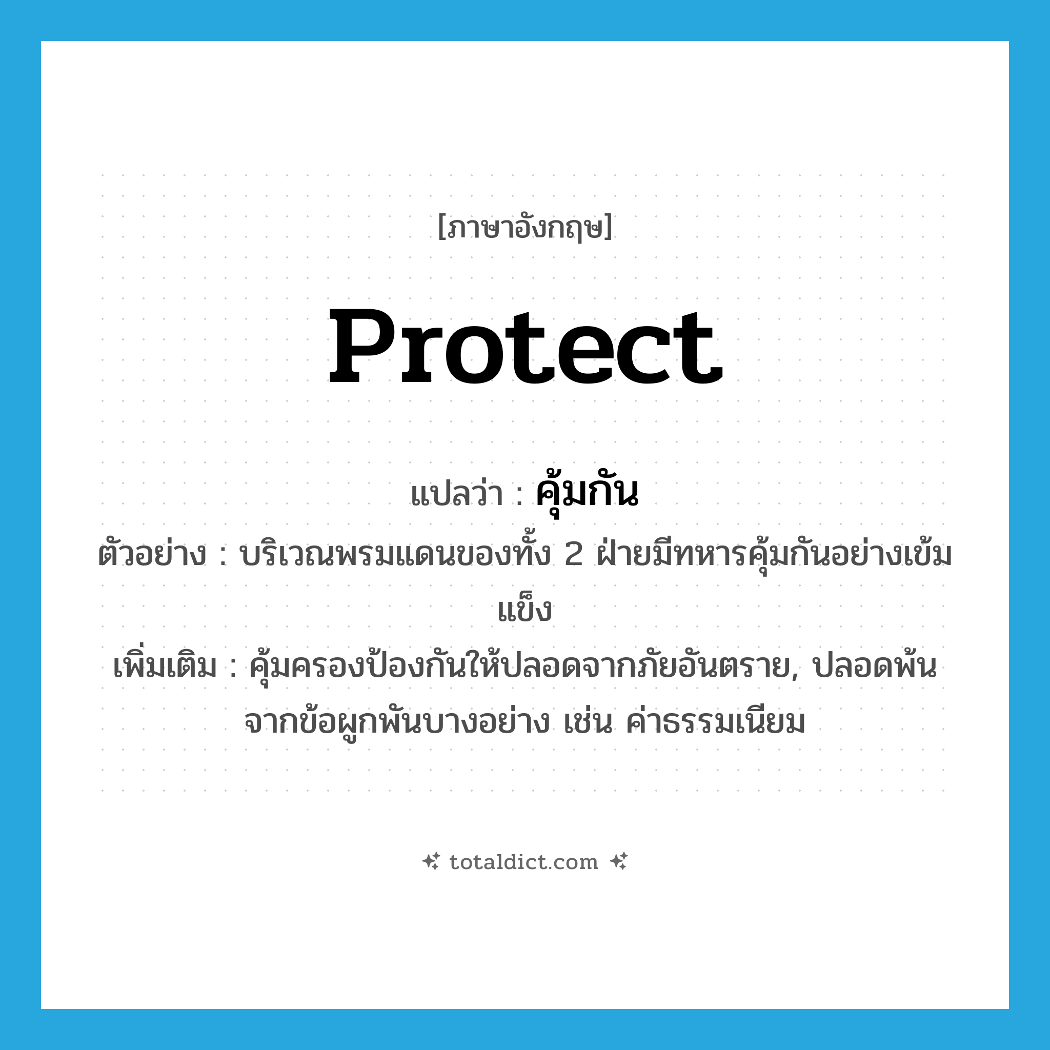 protect แปลว่า?, คำศัพท์ภาษาอังกฤษ protect แปลว่า คุ้มกัน ประเภท V ตัวอย่าง บริเวณพรมแดนของทั้ง 2 ฝ่ายมีทหารคุ้มกันอย่างเข้มแข็ง เพิ่มเติม คุ้มครองป้องกันให้ปลอดจากภัยอันตราย, ปลอดพ้นจากข้อผูกพันบางอย่าง เช่น ค่าธรรมเนียม หมวด V