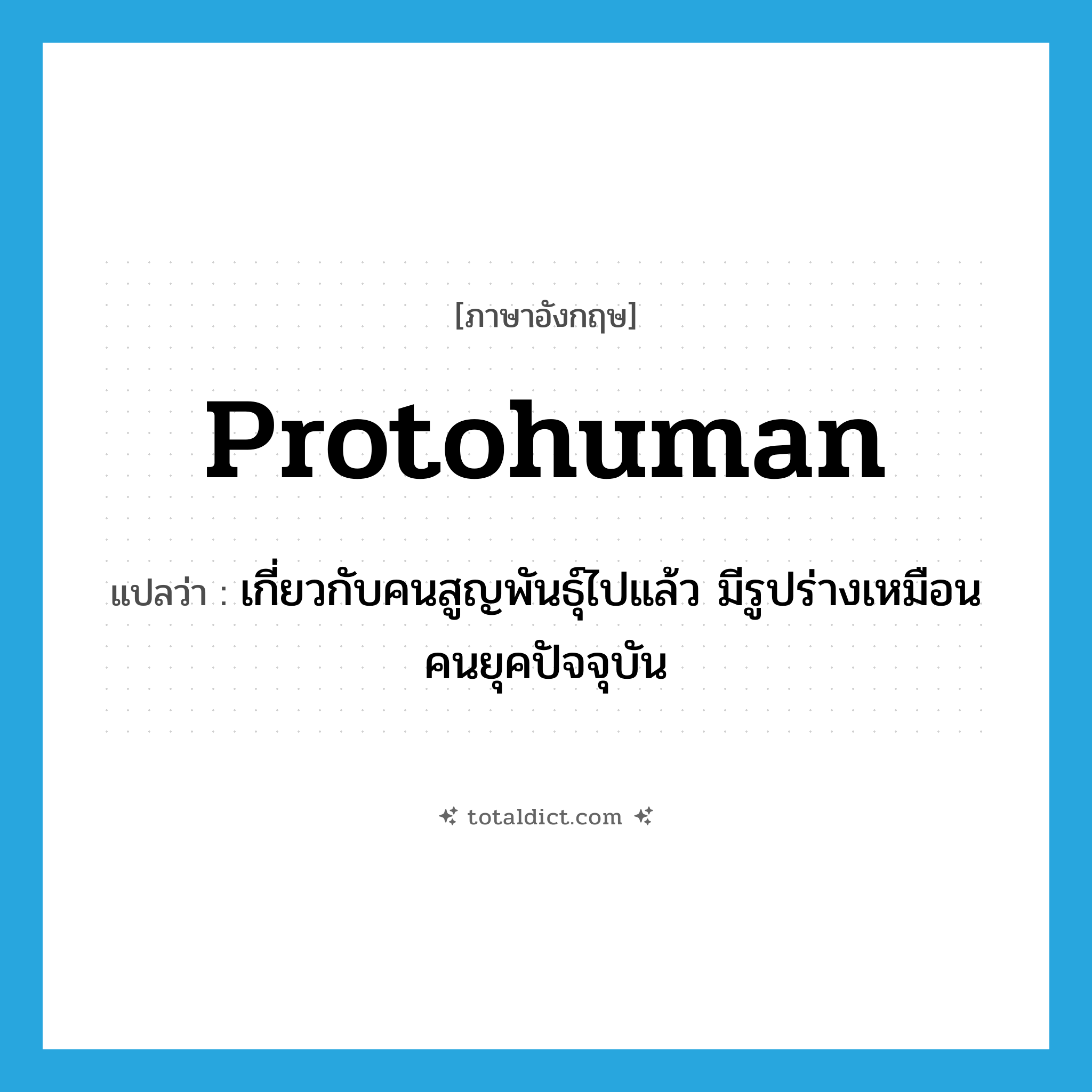 protohuman แปลว่า?, คำศัพท์ภาษาอังกฤษ protohuman แปลว่า เกี่ยวกับคนสูญพันธุ์ไปแล้ว มีรูปร่างเหมือนคนยุคปัจจุบัน ประเภท ADJ หมวด ADJ