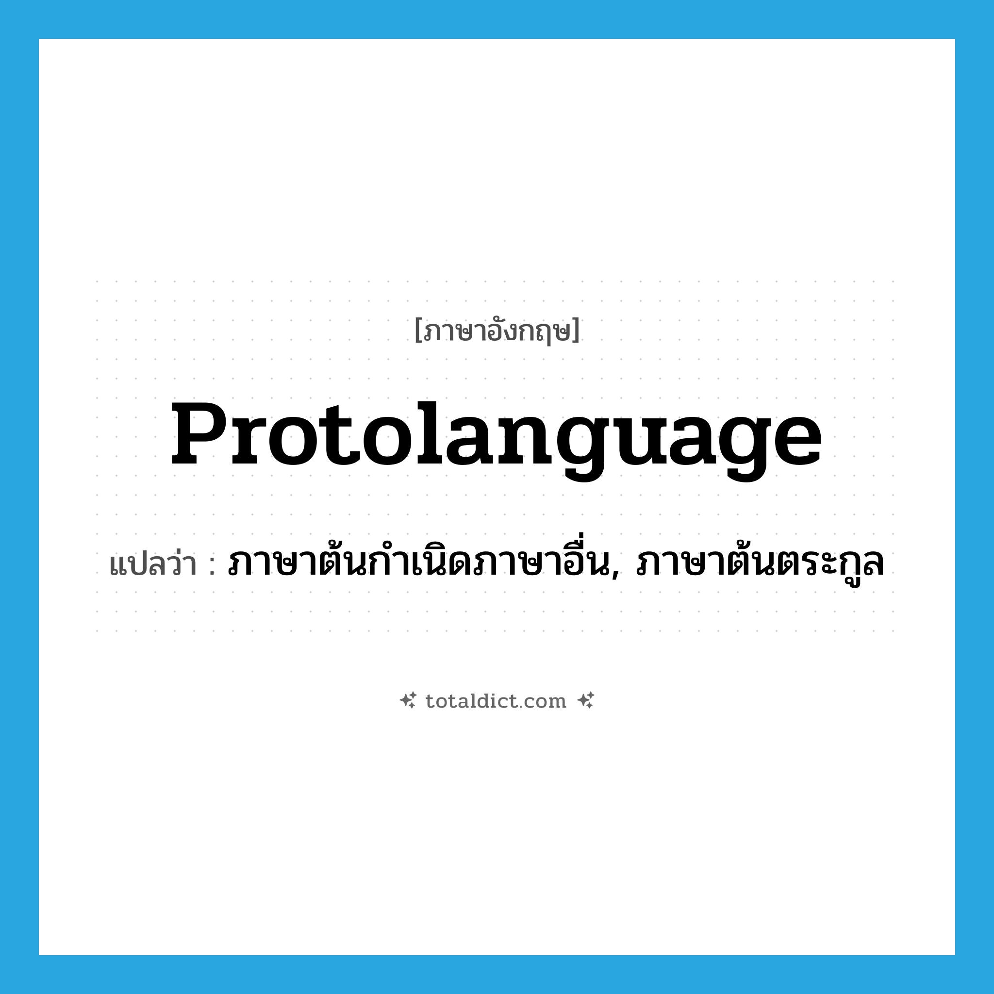 protolanguage แปลว่า?, คำศัพท์ภาษาอังกฤษ protolanguage แปลว่า ภาษาต้นกำเนิดภาษาอื่น, ภาษาต้นตระกูล ประเภท N หมวด N