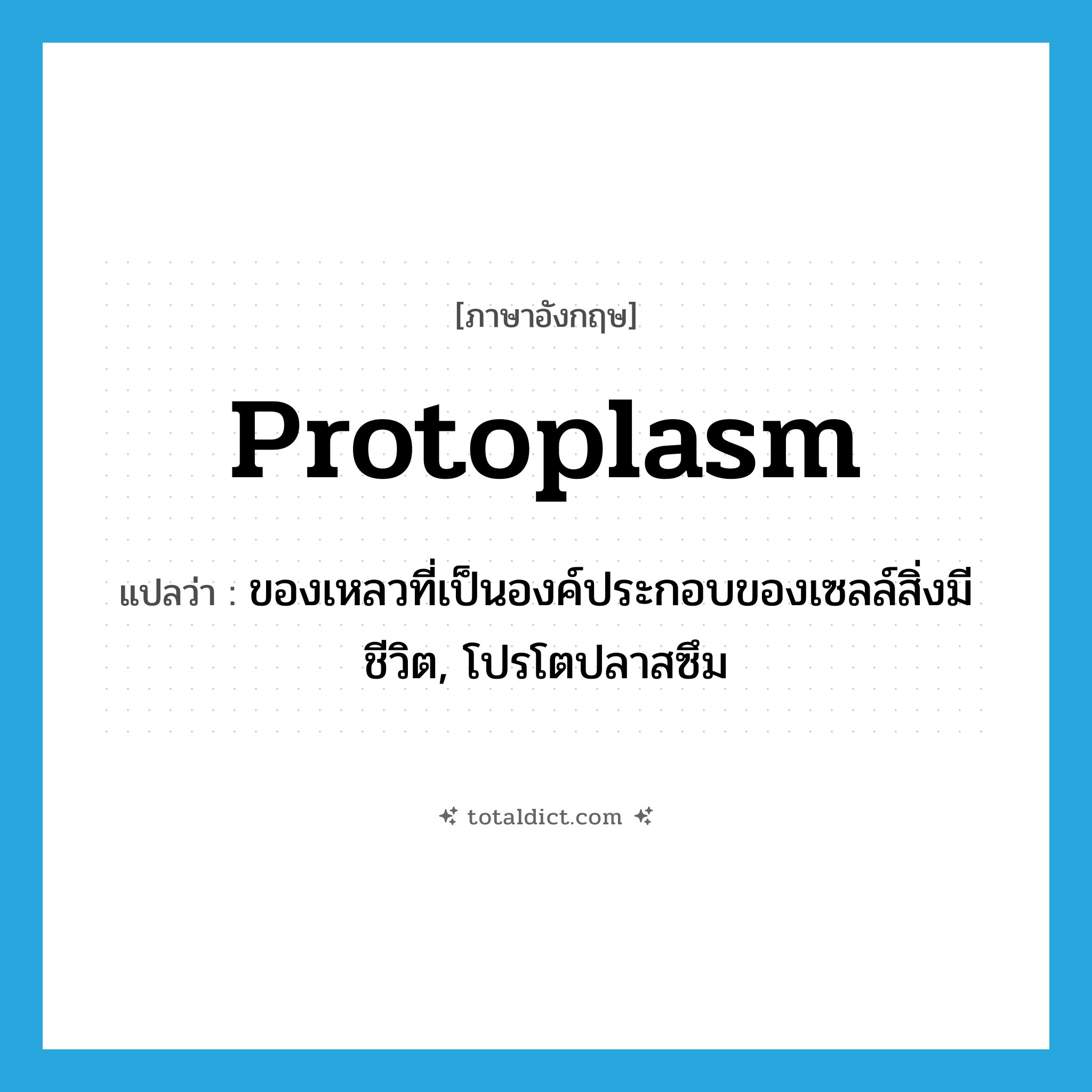 protoplasm แปลว่า?, คำศัพท์ภาษาอังกฤษ protoplasm แปลว่า ของเหลวที่เป็นองค์ประกอบของเซลล์สิ่งมีชีวิต, โปรโตปลาสซึม ประเภท N หมวด N