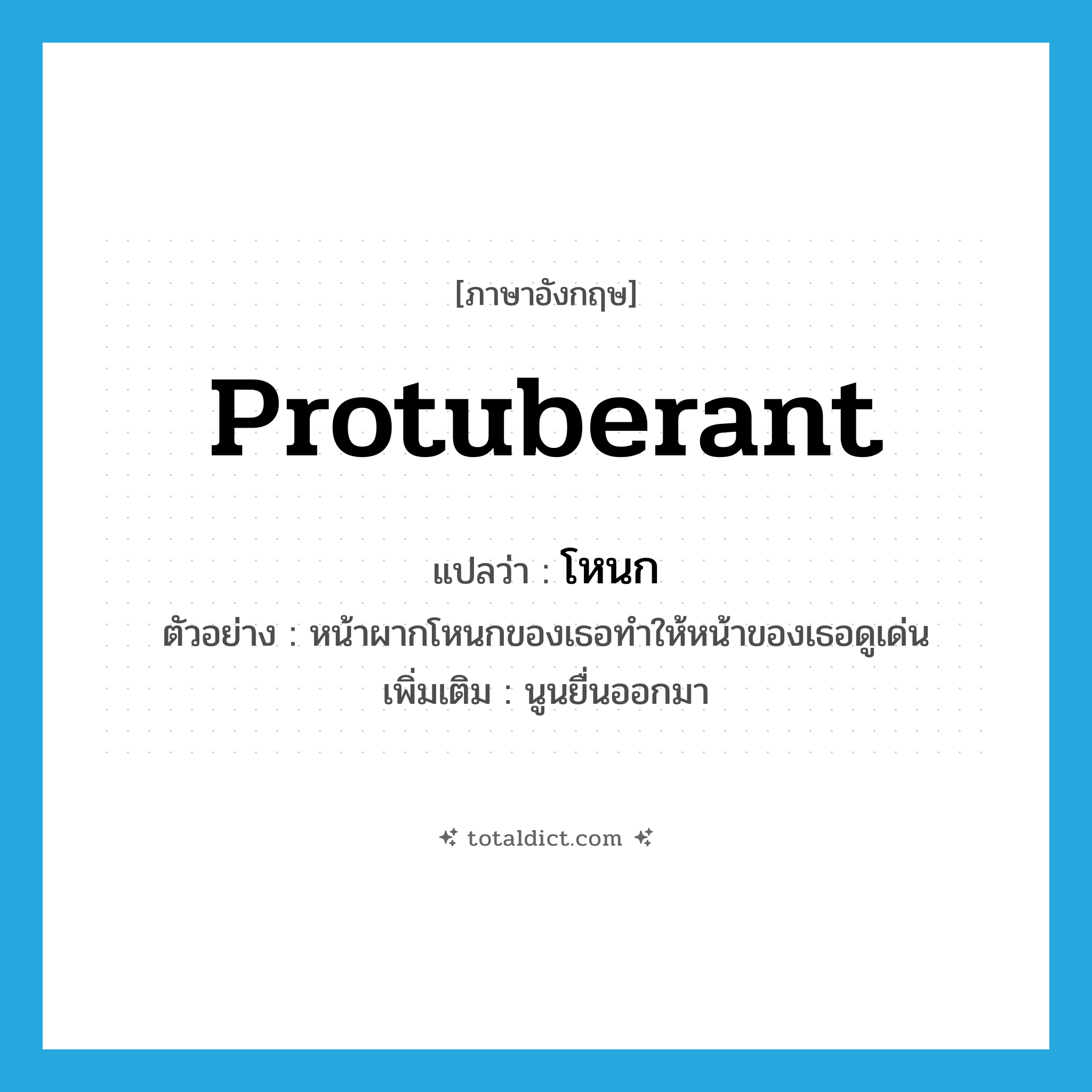 protuberant แปลว่า?, คำศัพท์ภาษาอังกฤษ protuberant แปลว่า โหนก ประเภท ADJ ตัวอย่าง หน้าผากโหนกของเธอทำให้หน้าของเธอดูเด่น เพิ่มเติม นูนยื่นออกมา หมวด ADJ