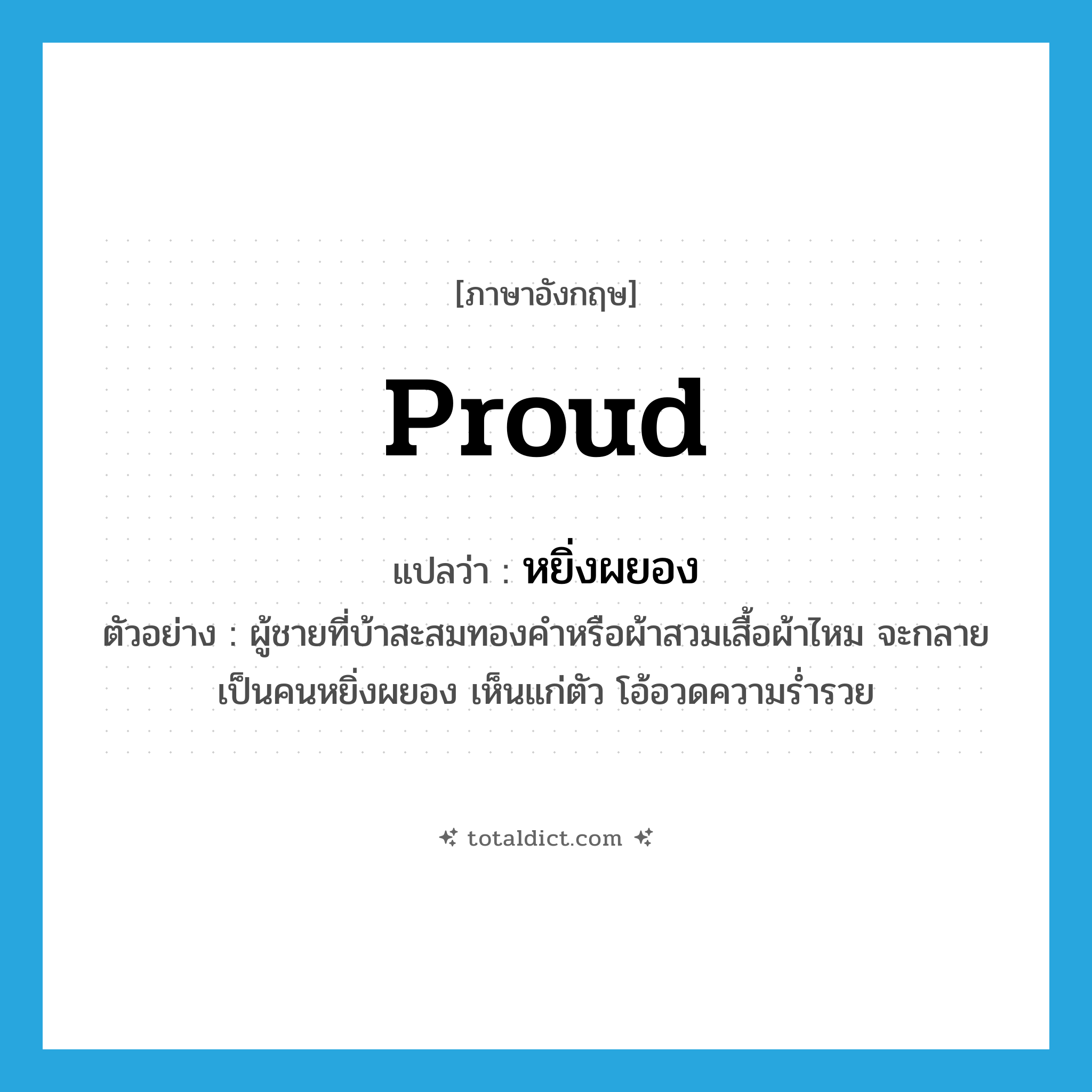 proud แปลว่า?, คำศัพท์ภาษาอังกฤษ proud แปลว่า หยิ่งผยอง ประเภท ADJ ตัวอย่าง ผู้ชายที่บ้าสะสมทองคำหรือผ้าสวมเสื้อผ้าไหม จะกลายเป็นคนหยิ่งผยอง เห็นแก่ตัว โอ้อวดความร่ำรวย หมวด ADJ