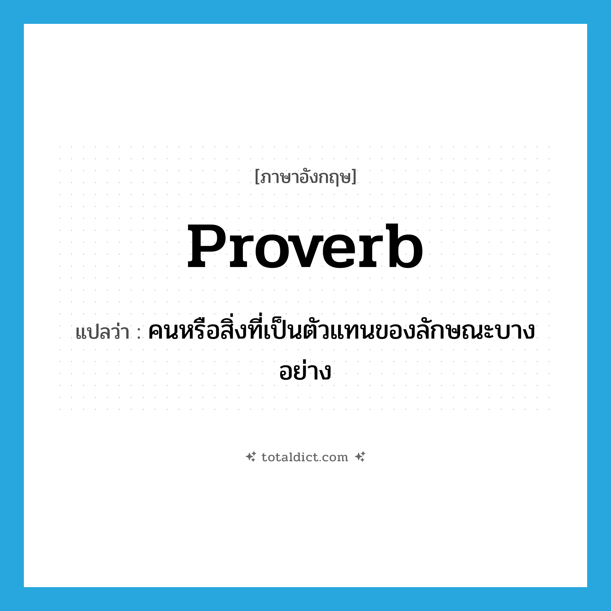 proverb แปลว่า?, คำศัพท์ภาษาอังกฤษ proverb แปลว่า คนหรือสิ่งที่เป็นตัวแทนของลักษณะบางอย่าง ประเภท N หมวด N