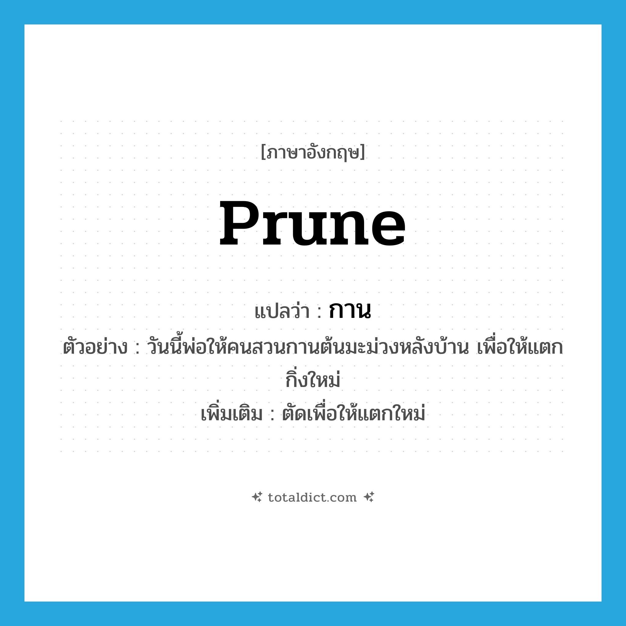 prune แปลว่า?, คำศัพท์ภาษาอังกฤษ prune แปลว่า กาน ประเภท V ตัวอย่าง วันนี้พ่อให้คนสวนกานต้นมะม่วงหลังบ้าน เพื่อให้แตกกิ่งใหม่ เพิ่มเติม ตัดเพื่อให้แตกใหม่ หมวด V