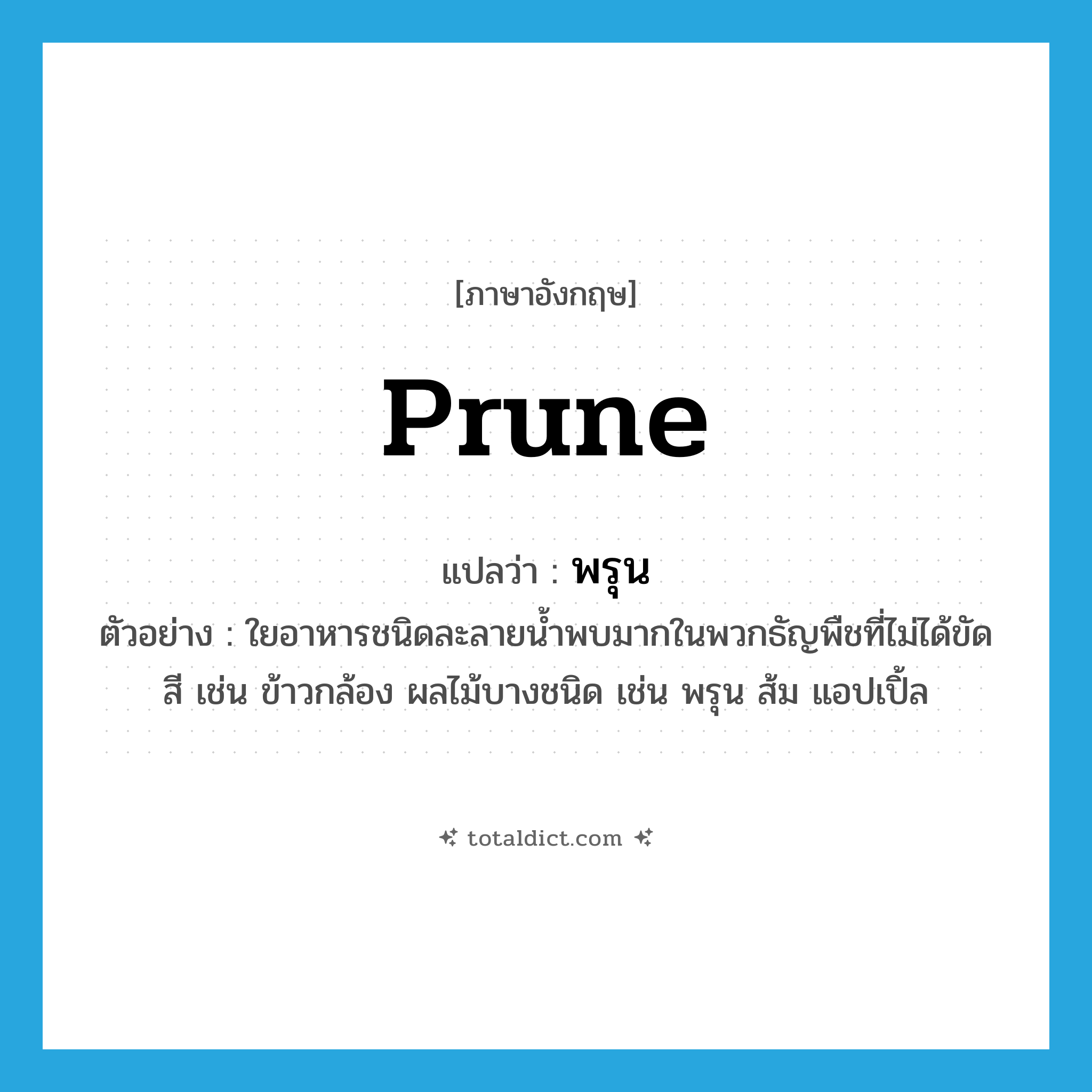 prune แปลว่า?, คำศัพท์ภาษาอังกฤษ prune แปลว่า พรุน ประเภท N ตัวอย่าง ใยอาหารชนิดละลายน้ำพบมากในพวกธัญพืชที่ไม่ได้ขัดสี เช่น ข้าวกล้อง ผลไม้บางชนิด เช่น พรุน ส้ม แอปเปิ้ล หมวด N