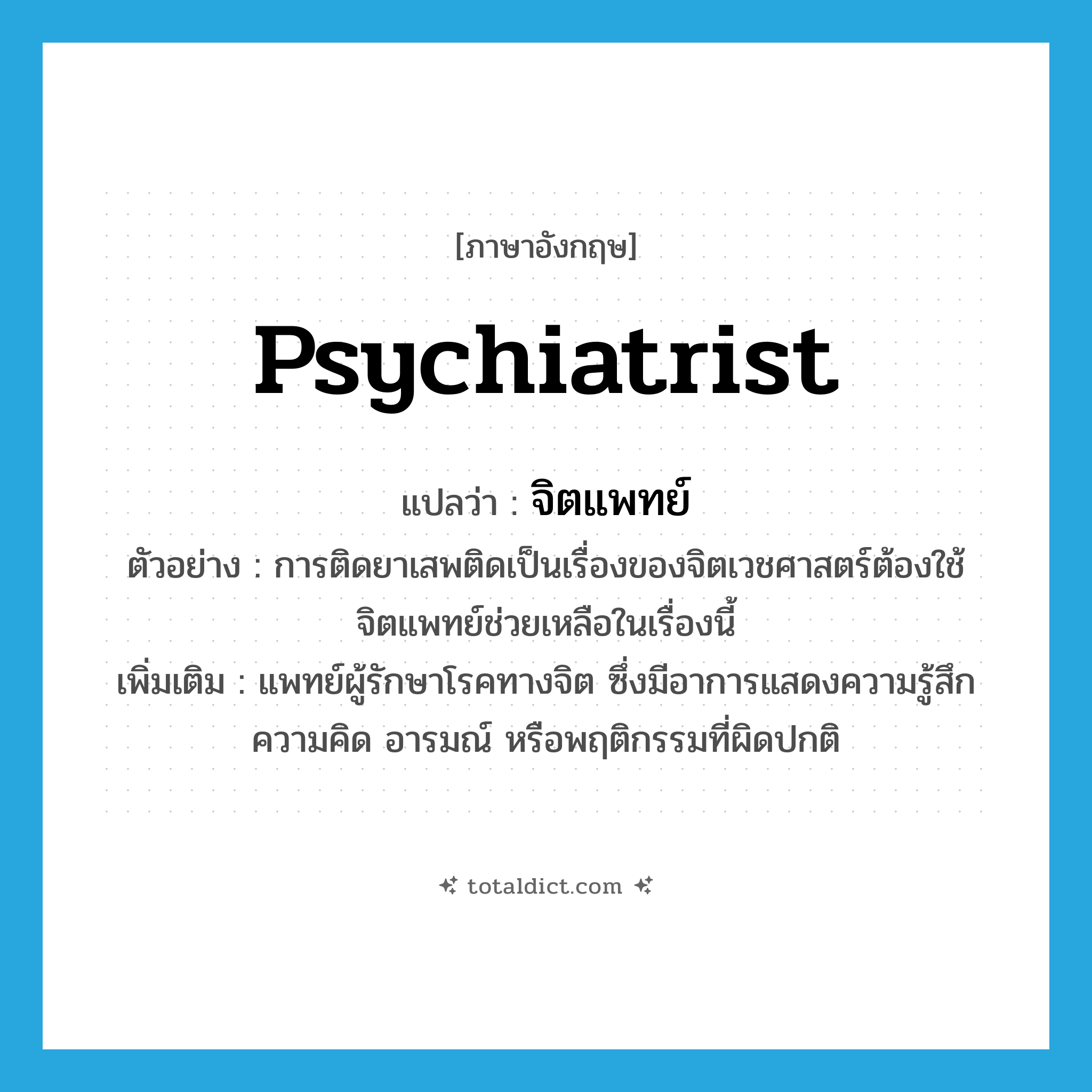 psychiatrist แปลว่า?, คำศัพท์ภาษาอังกฤษ psychiatrist แปลว่า จิตแพทย์ ประเภท N ตัวอย่าง การติดยาเสพติดเป็นเรื่องของจิตเวชศาสตร์ต้องใช้จิตแพทย์ช่วยเหลือในเรื่องนี้ เพิ่มเติม แพทย์ผู้รักษาโรคทางจิต ซึ่งมีอาการแสดงความรู้สึก ความคิด อารมณ์ หรือพฤติกรรมที่ผิดปกติ หมวด N