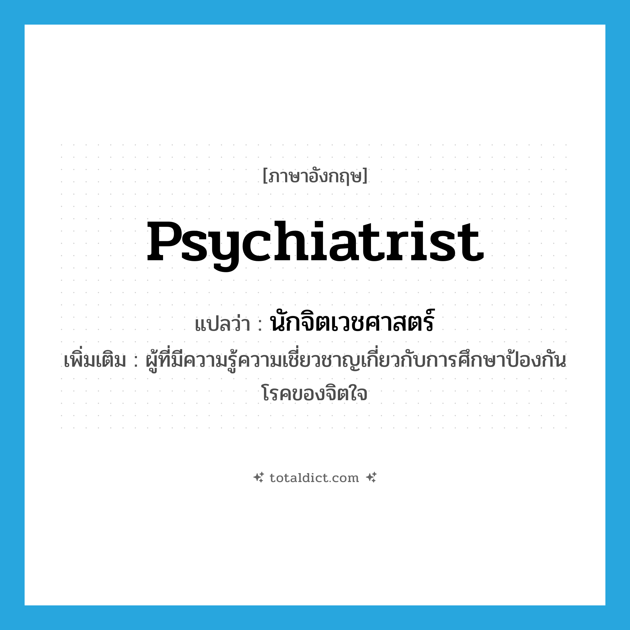 psychiatrist แปลว่า?, คำศัพท์ภาษาอังกฤษ psychiatrist แปลว่า นักจิตเวชศาสตร์ ประเภท N เพิ่มเติม ผู้ที่มีความรู้ความเชี่ยวชาญเกี่ยวกับการศึกษาป้องกันโรคของจิตใจ หมวด N