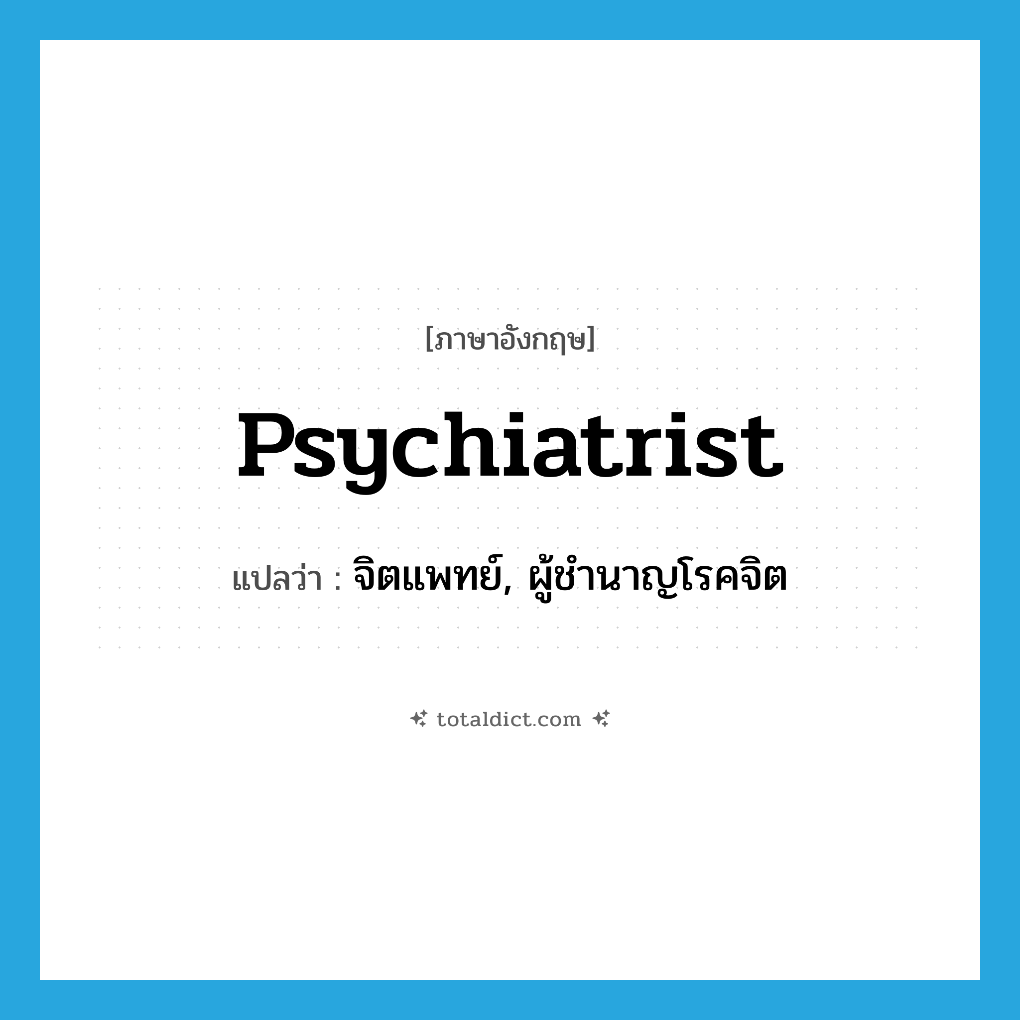 psychiatrist แปลว่า?, คำศัพท์ภาษาอังกฤษ psychiatrist แปลว่า จิตแพทย์, ผู้ชำนาญโรคจิต ประเภท N หมวด N