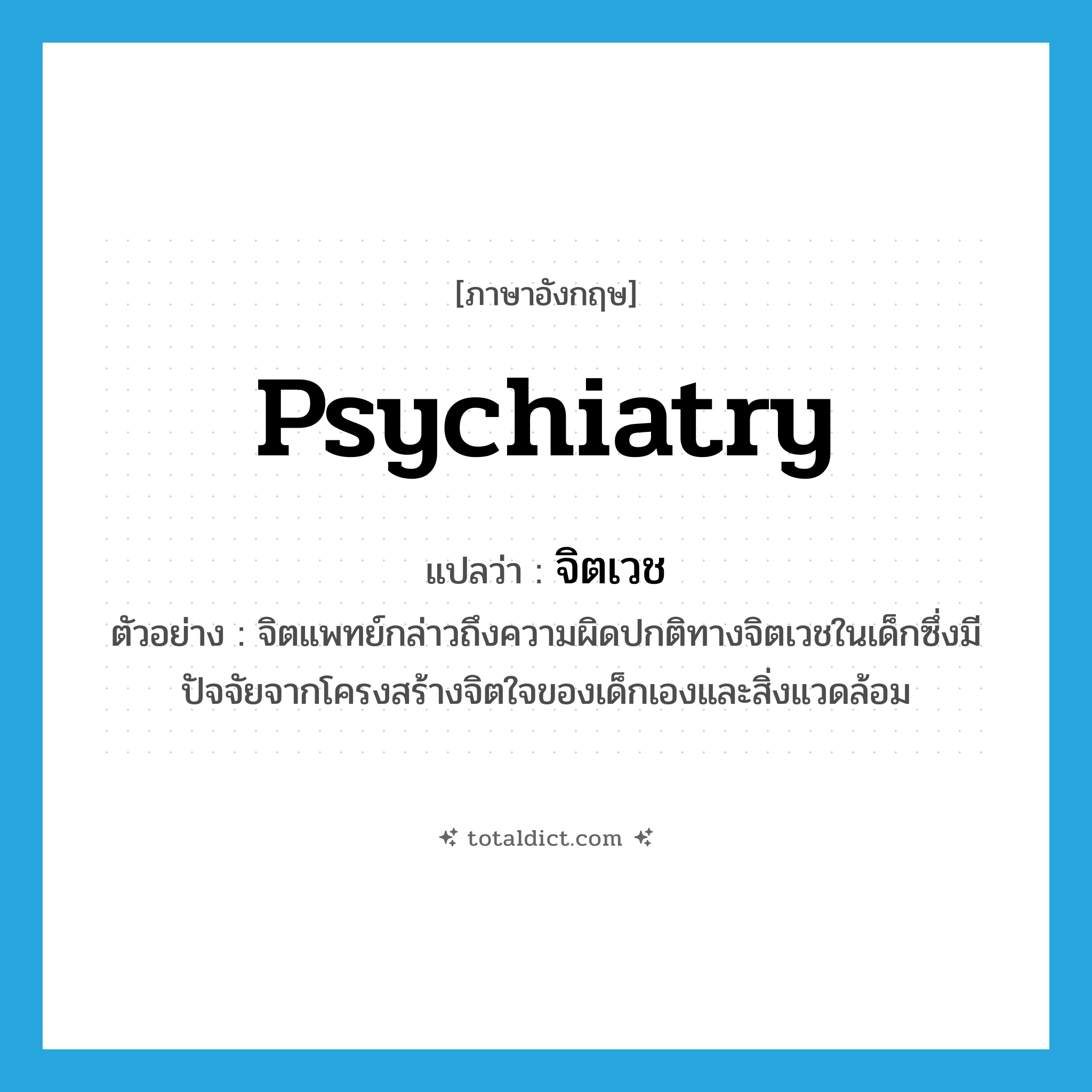 psychiatry แปลว่า?, คำศัพท์ภาษาอังกฤษ psychiatry แปลว่า จิตเวช ประเภท N ตัวอย่าง จิตแพทย์กล่าวถึงความผิดปกติทางจิตเวชในเด็กซึ่งมีปัจจัยจากโครงสร้างจิตใจของเด็กเองและสิ่งแวดล้อม หมวด N