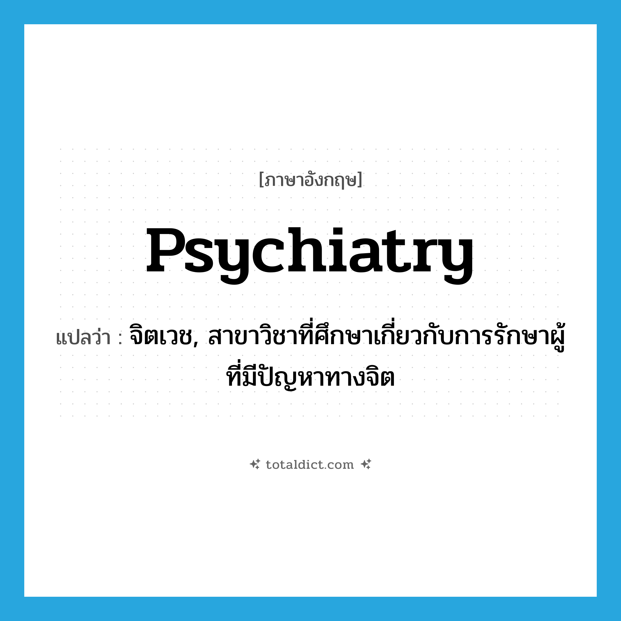 psychiatry แปลว่า?, คำศัพท์ภาษาอังกฤษ psychiatry แปลว่า จิตเวช, สาขาวิชาที่ศึกษาเกี่ยวกับการรักษาผู้ที่มีปัญหาทางจิต ประเภท N หมวด N