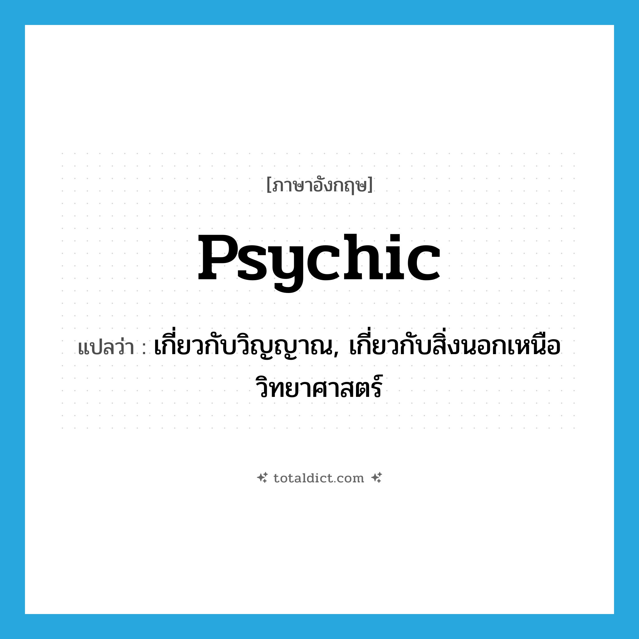 psychic แปลว่า?, คำศัพท์ภาษาอังกฤษ psychic แปลว่า เกี่ยวกับวิญญาณ, เกี่ยวกับสิ่งนอกเหนือวิทยาศาสตร์ ประเภท ADJ หมวด ADJ