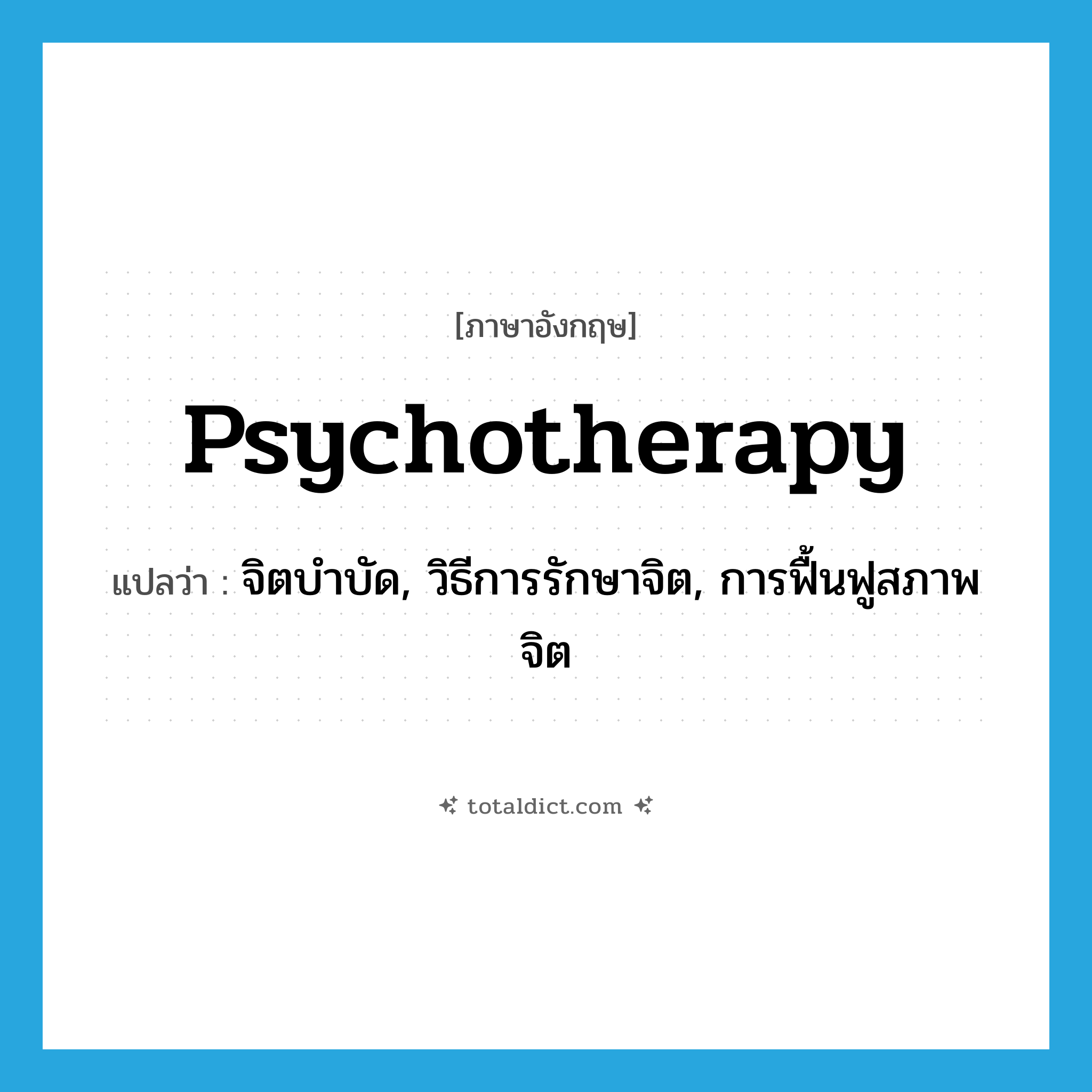 psychotherapy แปลว่า?, คำศัพท์ภาษาอังกฤษ psychotherapy แปลว่า จิตบำบัด, วิธีการรักษาจิต, การฟื้นฟูสภาพจิต ประเภท N หมวด N