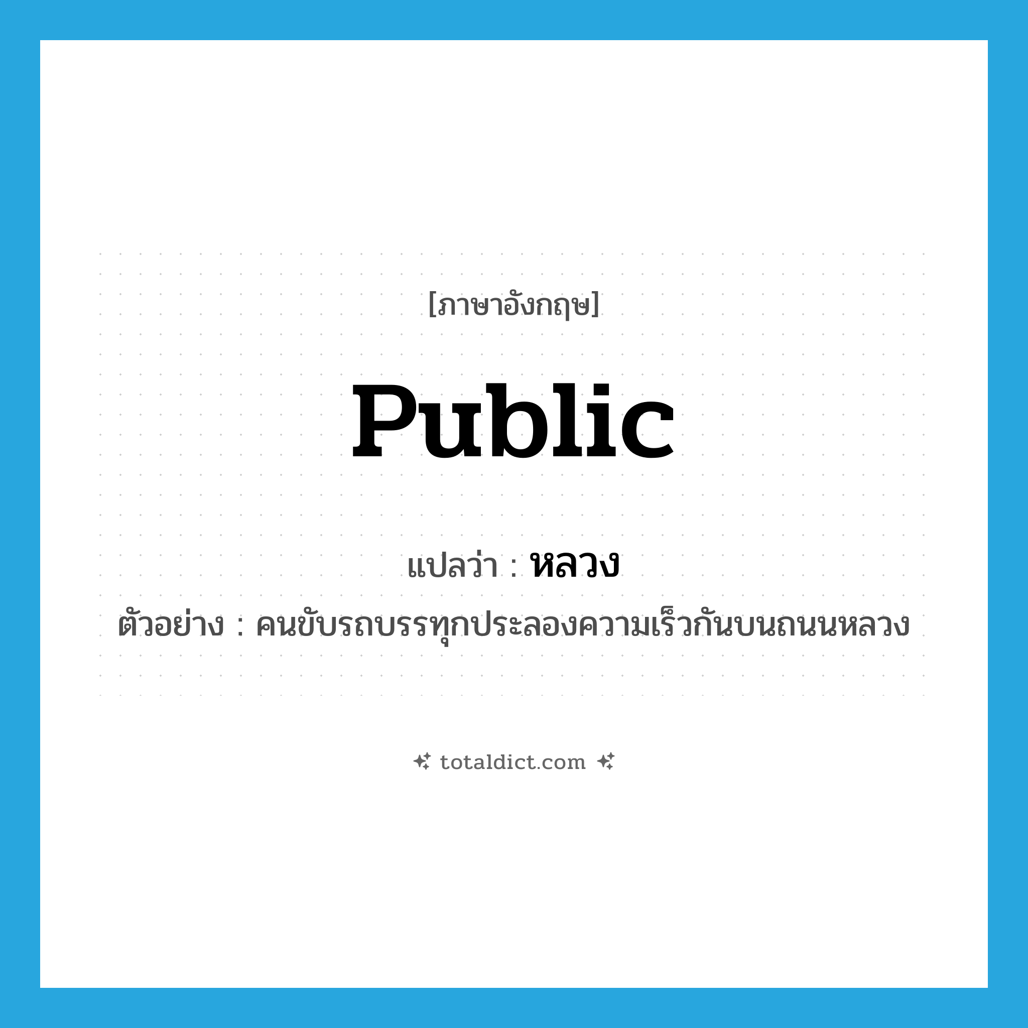 public แปลว่า?, คำศัพท์ภาษาอังกฤษ public แปลว่า หลวง ประเภท ADJ ตัวอย่าง คนขับรถบรรทุกประลองความเร็วกันบนถนนหลวง หมวด ADJ