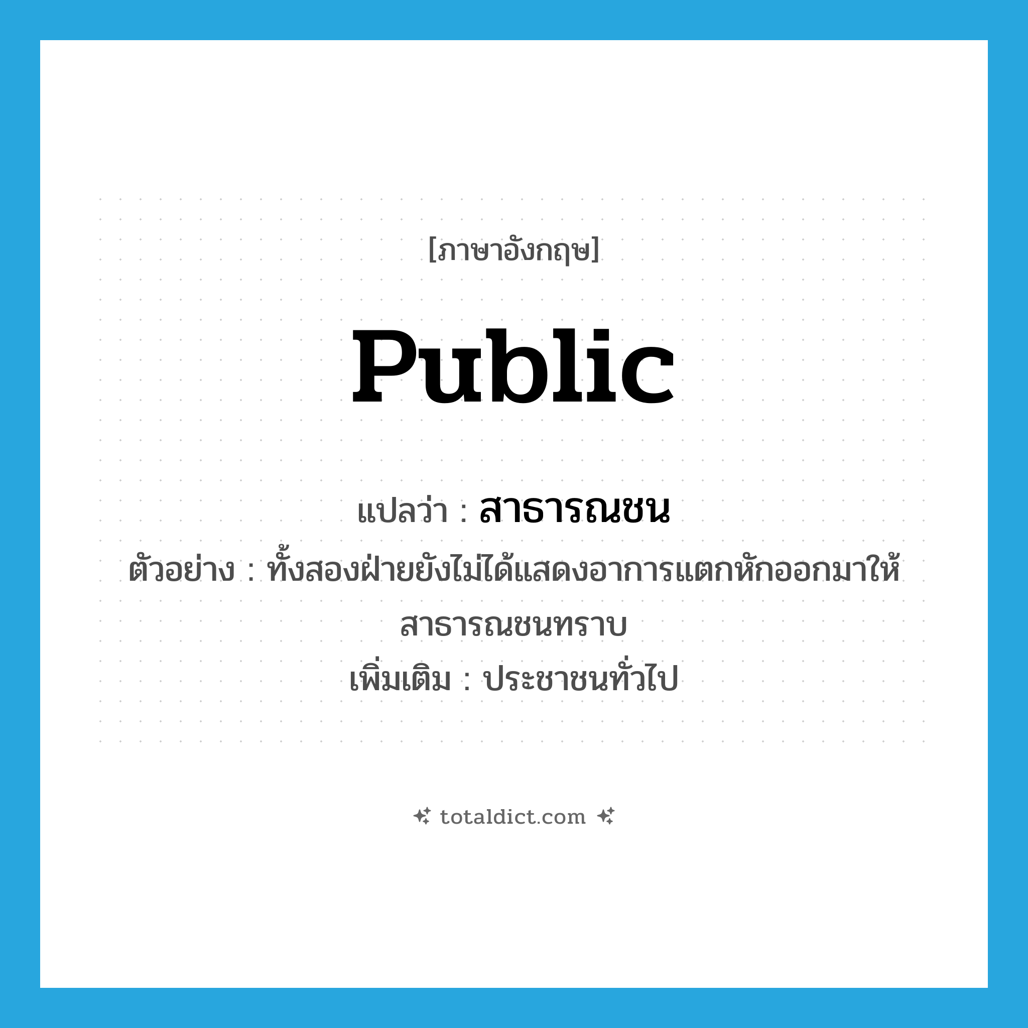 public แปลว่า?, คำศัพท์ภาษาอังกฤษ public แปลว่า สาธารณชน ประเภท N ตัวอย่าง ทั้งสองฝ่ายยังไม่ได้แสดงอาการแตกหักออกมาให้สาธารณชนทราบ เพิ่มเติม ประชาชนทั่วไป หมวด N