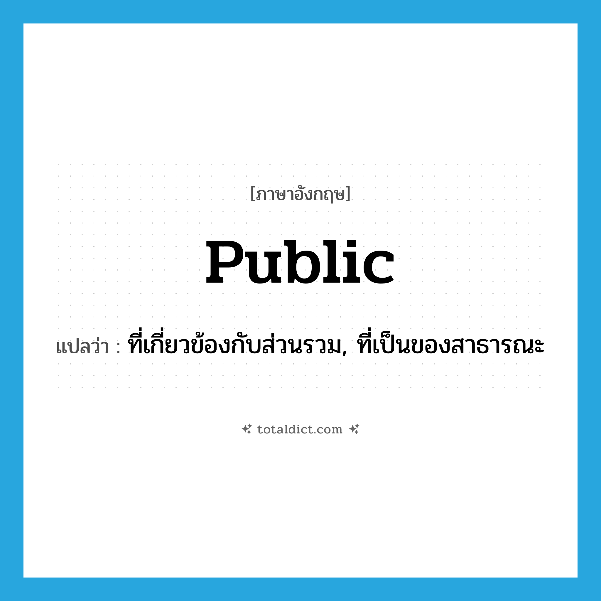 public แปลว่า?, คำศัพท์ภาษาอังกฤษ public แปลว่า ที่เกี่ยวข้องกับส่วนรวม, ที่เป็นของสาธารณะ ประเภท ADJ หมวด ADJ