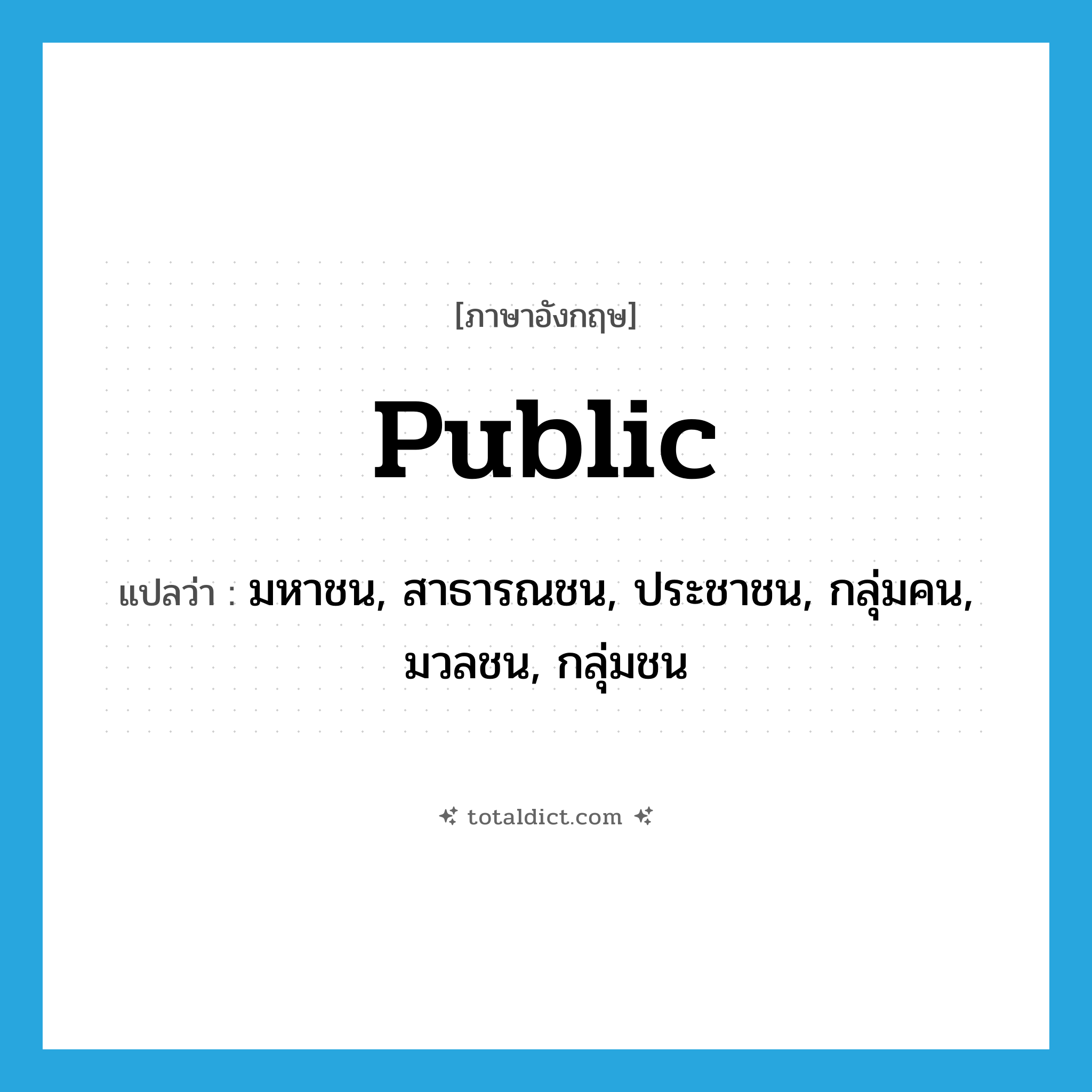 public แปลว่า?, คำศัพท์ภาษาอังกฤษ public แปลว่า มหาชน, สาธารณชน, ประชาชน, กลุ่มคน, มวลชน, กลุ่มชน ประเภท N หมวด N