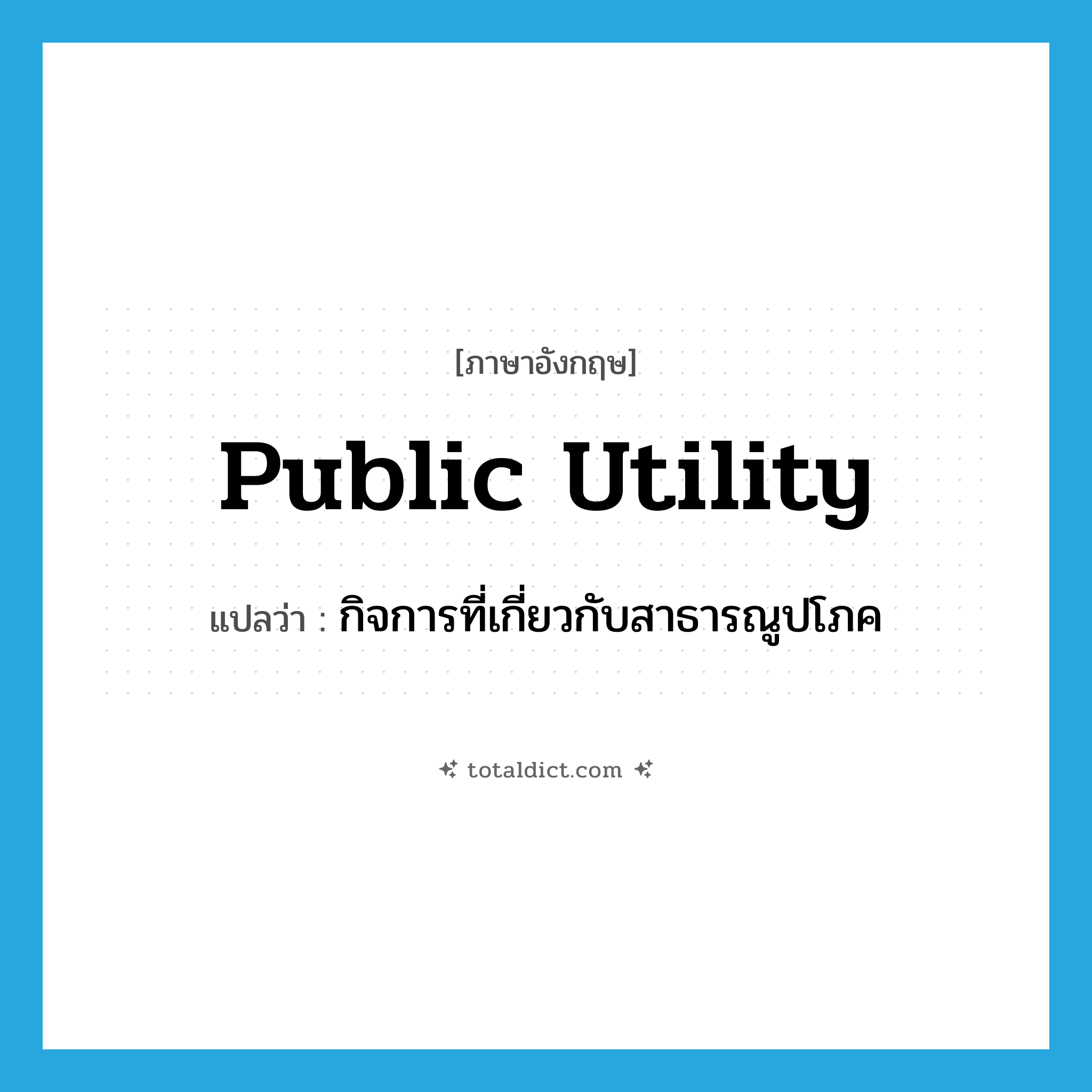 public utility แปลว่า?, คำศัพท์ภาษาอังกฤษ public utility แปลว่า กิจการที่เกี่ยวกับสาธารณูปโภค ประเภท N หมวด N