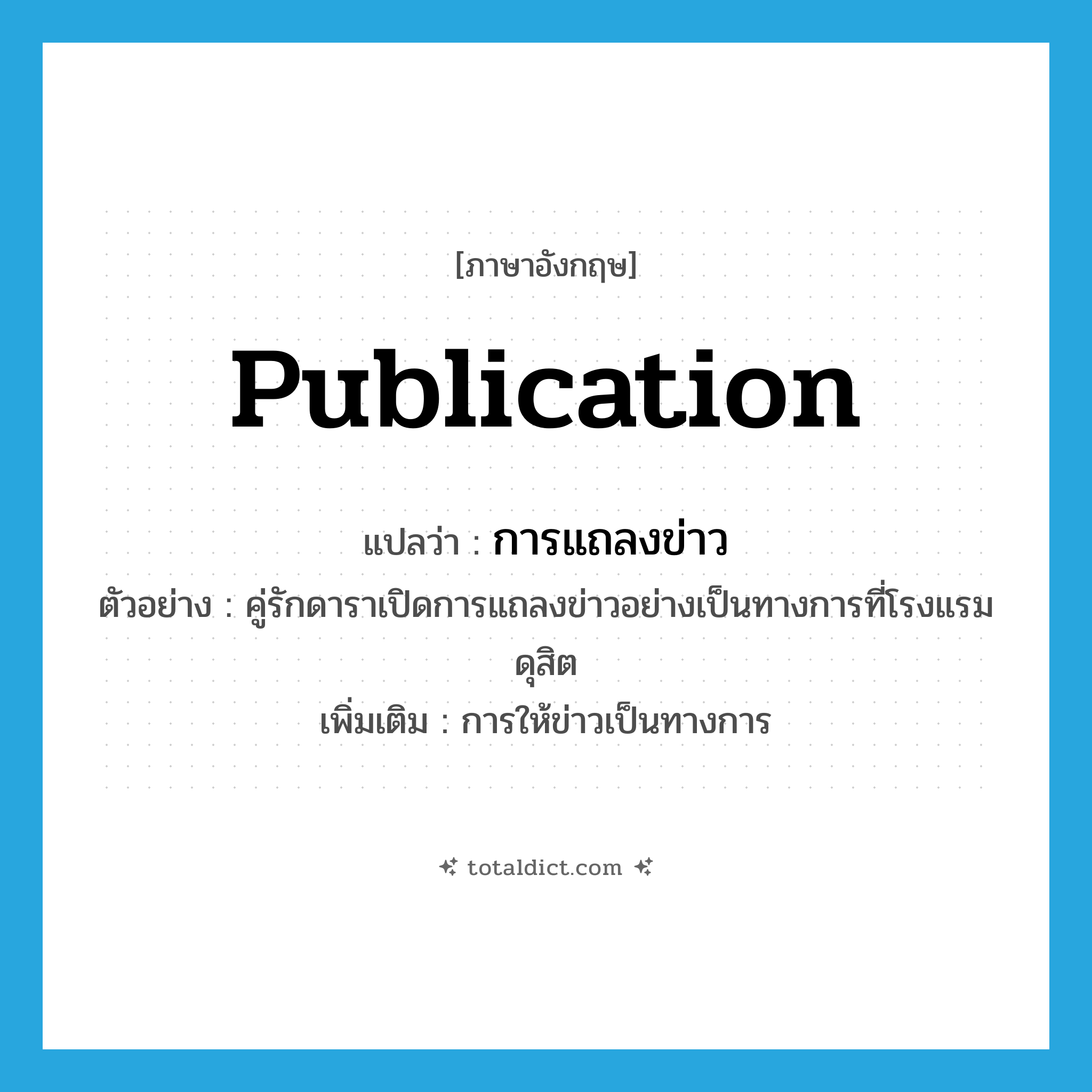 publication แปลว่า?, คำศัพท์ภาษาอังกฤษ publication แปลว่า การแถลงข่าว ประเภท N ตัวอย่าง คู่รักดาราเปิดการแถลงข่าวอย่างเป็นทางการที่โรงแรมดุสิต เพิ่มเติม การให้ข่าวเป็นทางการ หมวด N