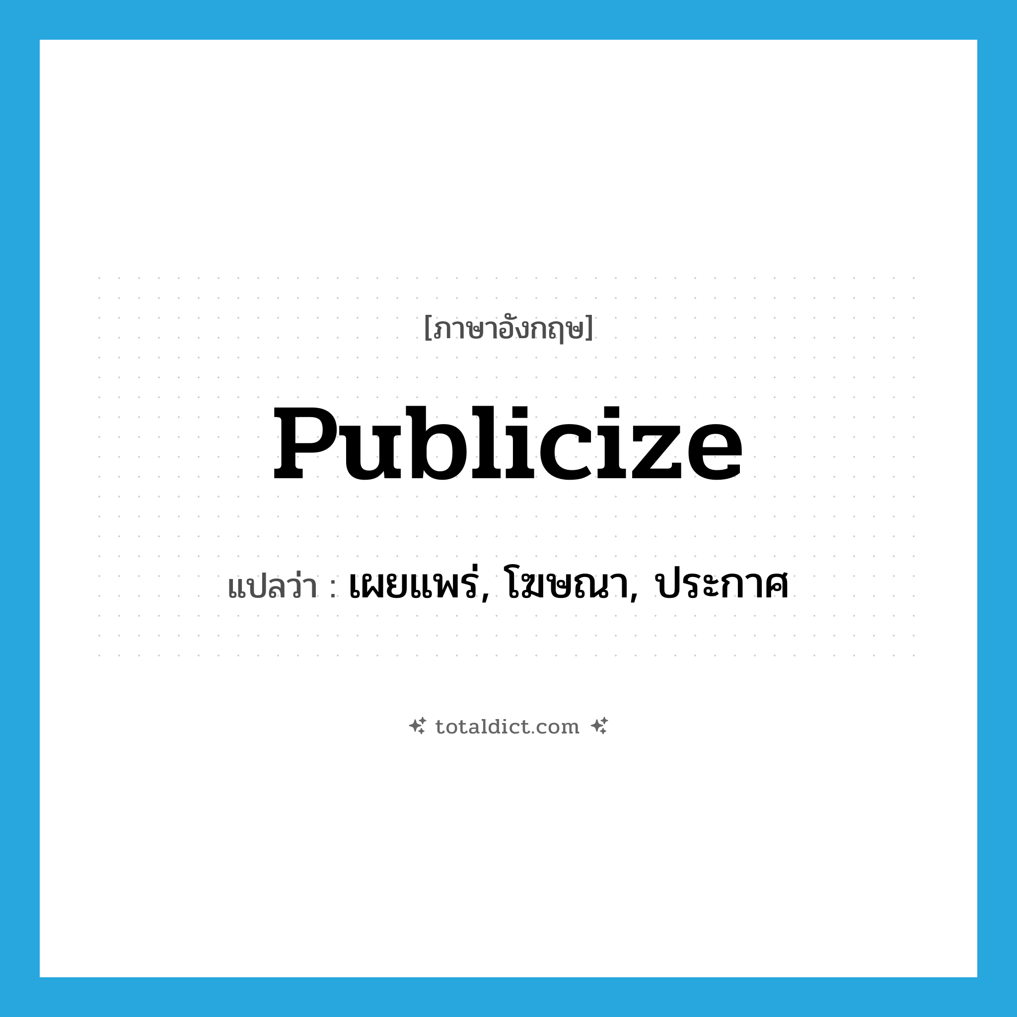 publicize แปลว่า?, คำศัพท์ภาษาอังกฤษ publicize แปลว่า เผยแพร่, โฆษณา, ประกาศ ประเภท VT หมวด VT