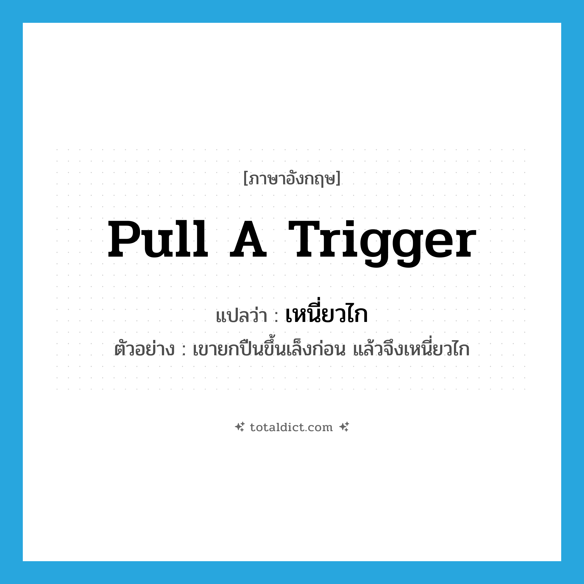 pull a trigger แปลว่า?, คำศัพท์ภาษาอังกฤษ pull a trigger แปลว่า เหนี่ยวไก ประเภท V ตัวอย่าง เขายกปืนขึ้นเล็งก่อน แล้วจึงเหนี่ยวไก หมวด V