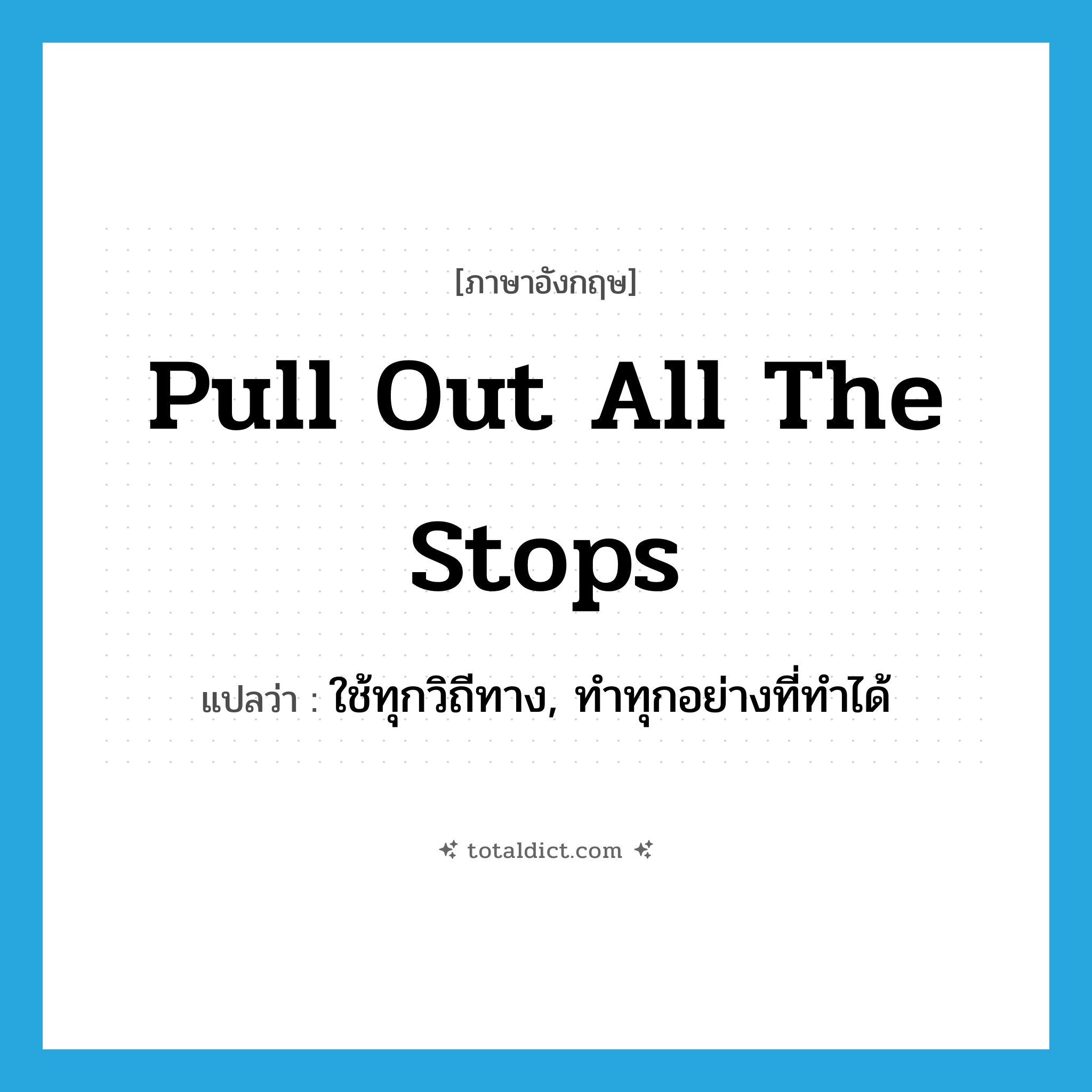 pull out all the stops แปลว่า?, คำศัพท์ภาษาอังกฤษ pull out all the stops แปลว่า ใช้ทุกวิถีทาง, ทำทุกอย่างที่ทำได้ ประเภท SL หมวด SL