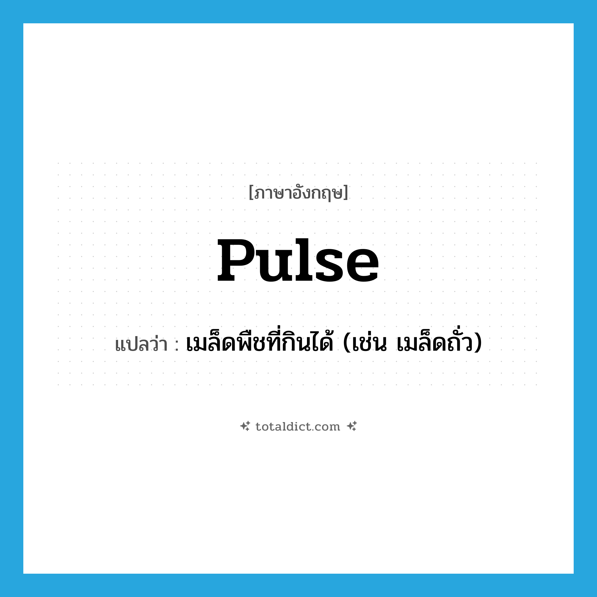 pulse แปลว่า?, คำศัพท์ภาษาอังกฤษ pulse แปลว่า เมล็ดพืชที่กินได้ (เช่น เมล็ดถั่ว) ประเภท N หมวด N