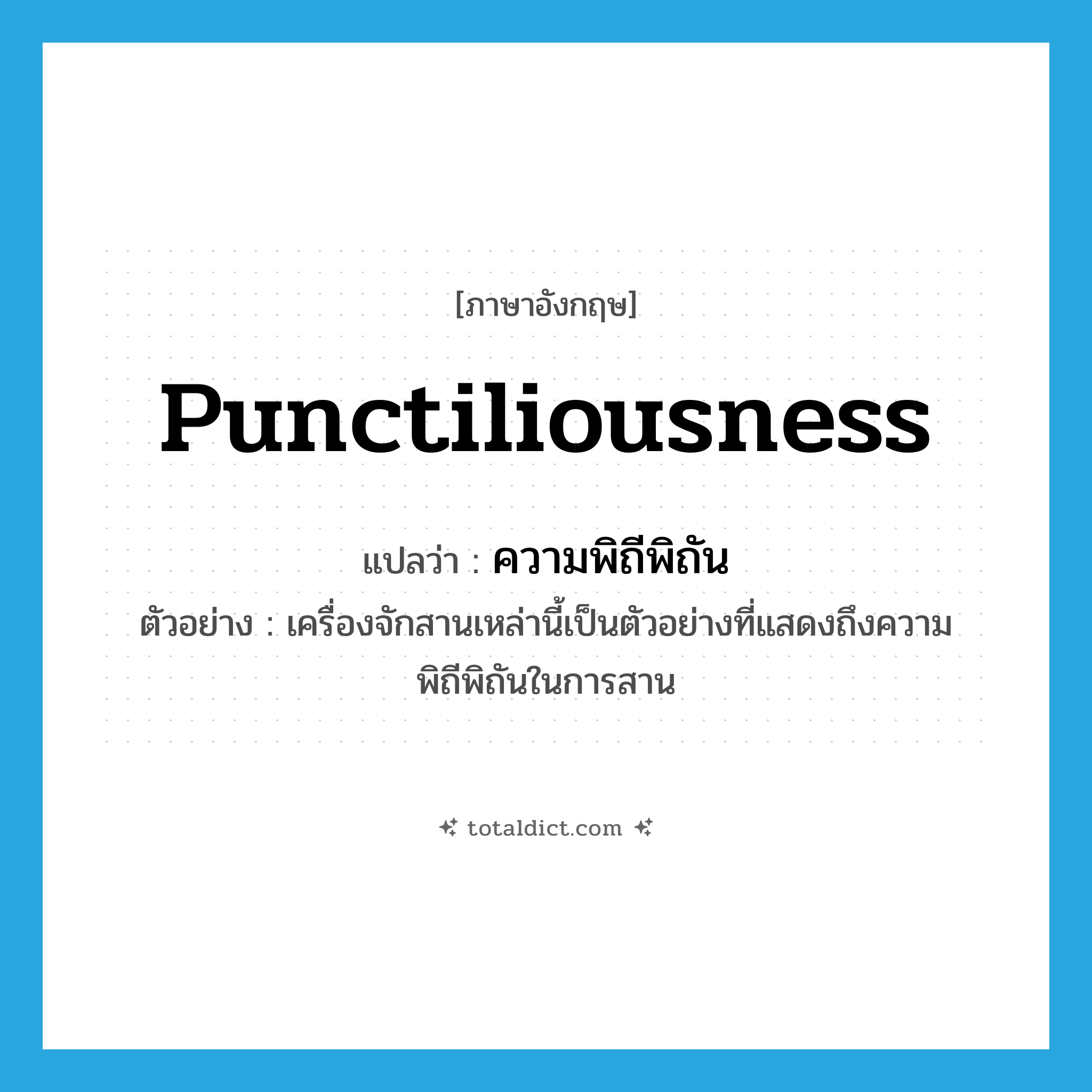 punctiliousness แปลว่า?, คำศัพท์ภาษาอังกฤษ punctiliousness แปลว่า ความพิถีพิถัน ประเภท N ตัวอย่าง เครื่องจักสานเหล่านี้เป็นตัวอย่างที่แสดงถึงความพิถีพิถันในการสาน หมวด N