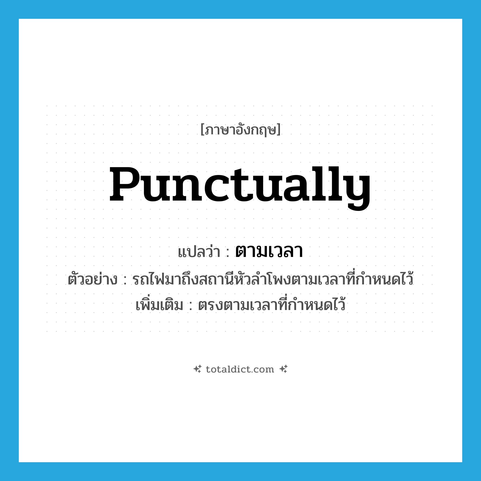 punctually แปลว่า?, คำศัพท์ภาษาอังกฤษ punctually แปลว่า ตามเวลา ประเภท ADV ตัวอย่าง รถไฟมาถึงสถานีหัวลำโพงตามเวลาที่กำหนดไว้ เพิ่มเติม ตรงตามเวลาที่กำหนดไว้ หมวด ADV