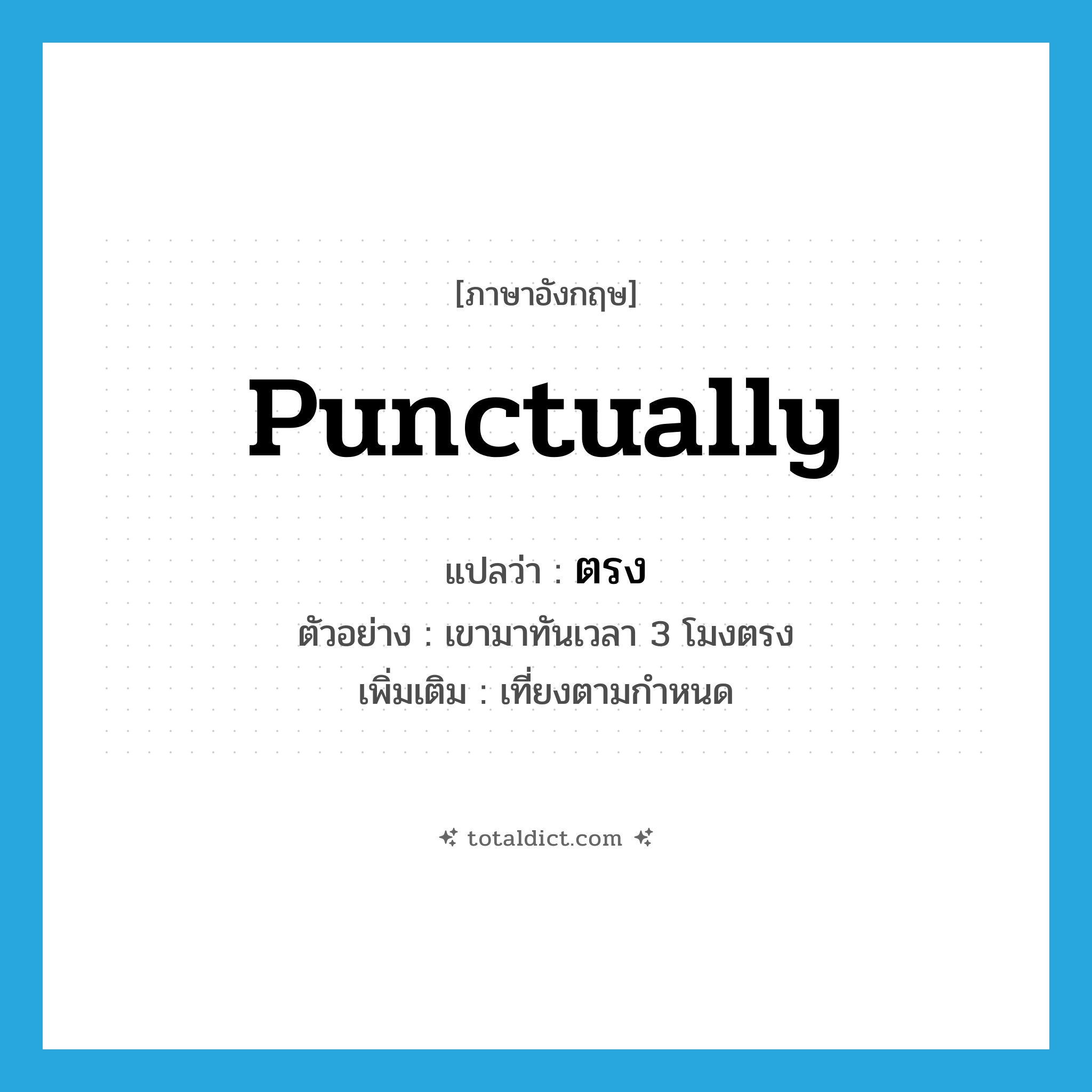 punctually แปลว่า?, คำศัพท์ภาษาอังกฤษ punctually แปลว่า ตรง ประเภท ADV ตัวอย่าง เขามาทันเวลา 3 โมงตรง เพิ่มเติม เที่ยงตามกำหนด หมวด ADV