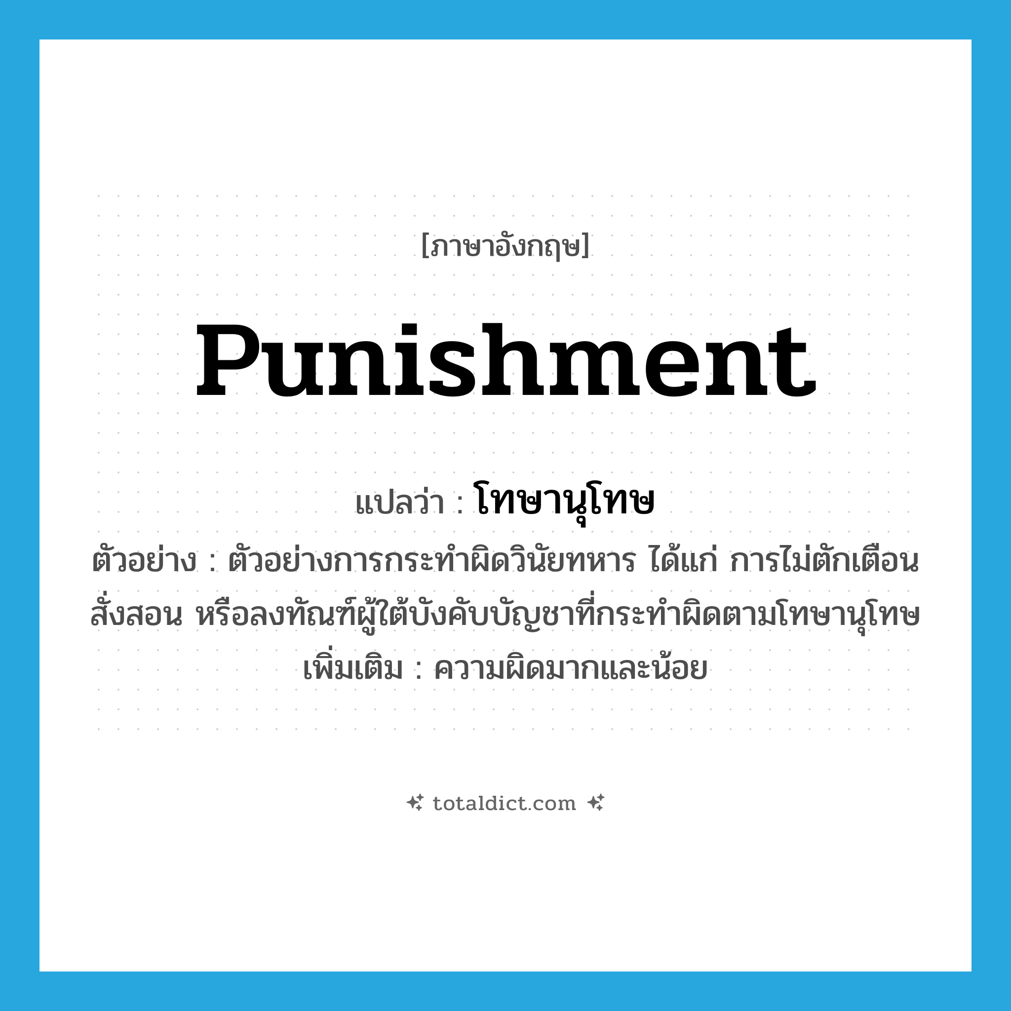 punishment แปลว่า?, คำศัพท์ภาษาอังกฤษ punishment แปลว่า โทษานุโทษ ประเภท N ตัวอย่าง ตัวอย่างการกระทำผิดวินัยทหาร ได้แก่ การไม่ตักเตือนสั่งสอน หรือลงทัณฑ์ผู้ใต้บังคับบัญชาที่กระทำผิดตามโทษานุโทษ เพิ่มเติม ความผิดมากและน้อย หมวด N