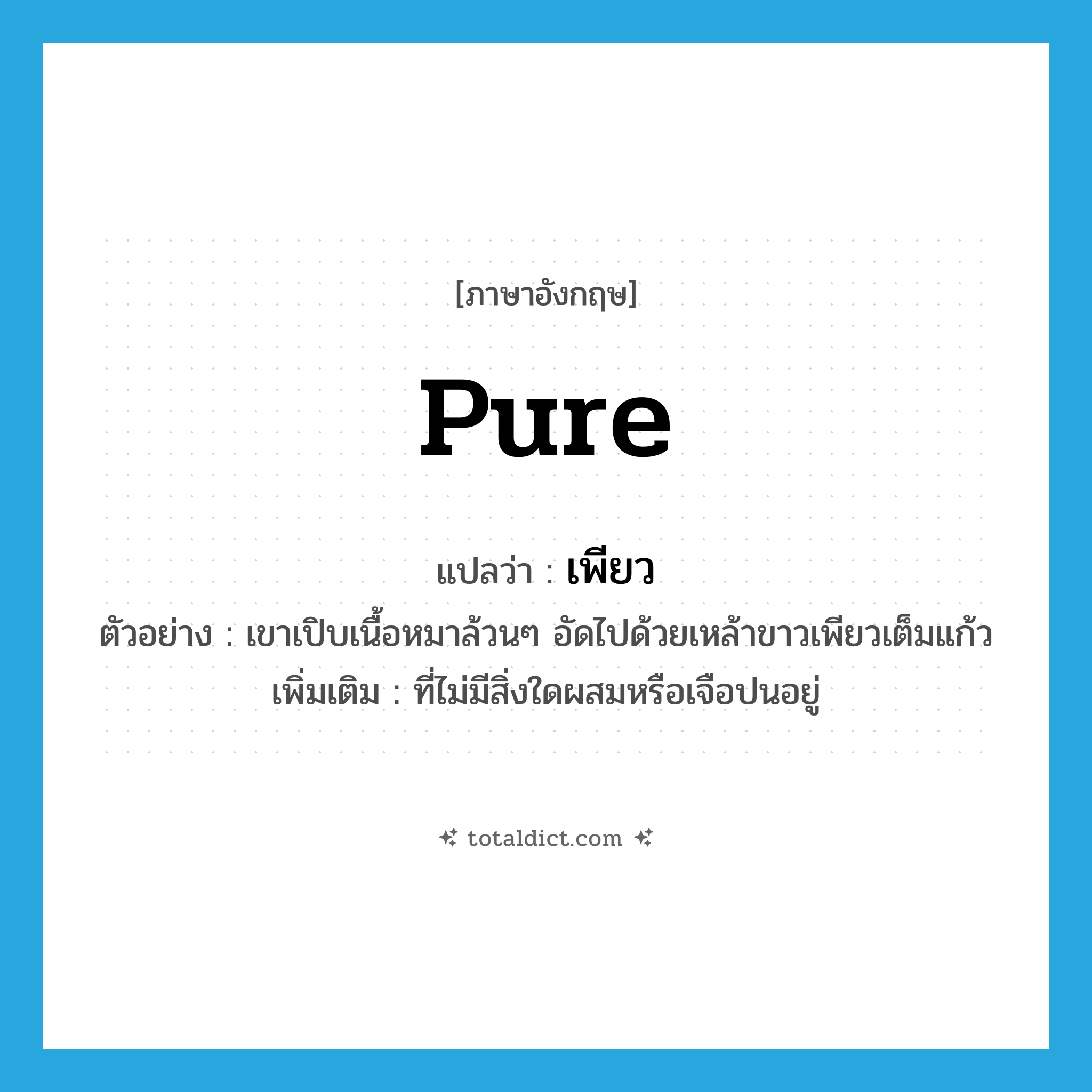 pure แปลว่า?, คำศัพท์ภาษาอังกฤษ pure แปลว่า เพียว ประเภท ADJ ตัวอย่าง เขาเปิบเนื้อหมาล้วนๆ อัดไปด้วยเหล้าขาวเพียวเต็มแก้ว เพิ่มเติม ที่ไม่มีสิ่งใดผสมหรือเจือปนอยู่ หมวด ADJ