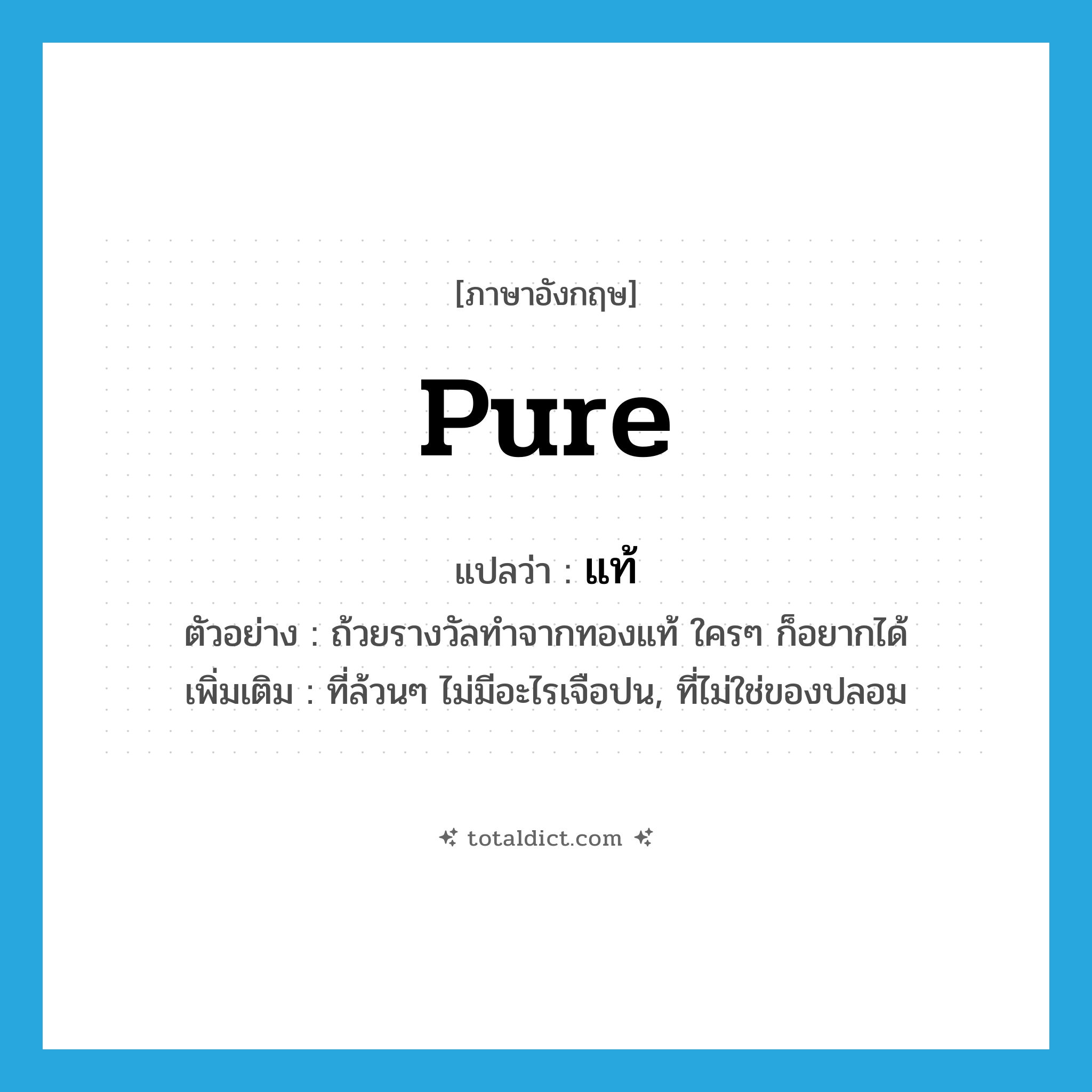 pure แปลว่า?, คำศัพท์ภาษาอังกฤษ pure แปลว่า แท้ ประเภท ADJ ตัวอย่าง ถ้วยรางวัลทำจากทองแท้ ใครๆ ก็อยากได้ เพิ่มเติม ที่ล้วนๆ ไม่มีอะไรเจือปน, ที่ไม่ใช่ของปลอม หมวด ADJ