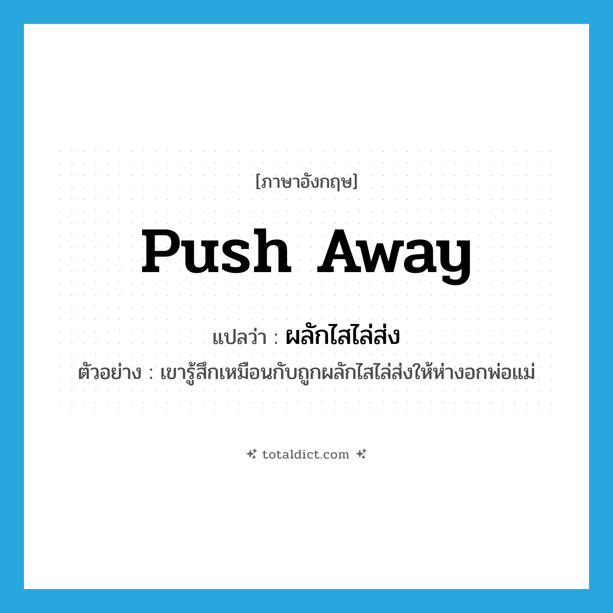 push away แปลว่า?, คำศัพท์ภาษาอังกฤษ push away แปลว่า ผลักไสไล่ส่ง ประเภท V ตัวอย่าง เขารู้สึกเหมือนกับถูกผลักไสไล่ส่งให้ห่างอกพ่อแม่ หมวด V