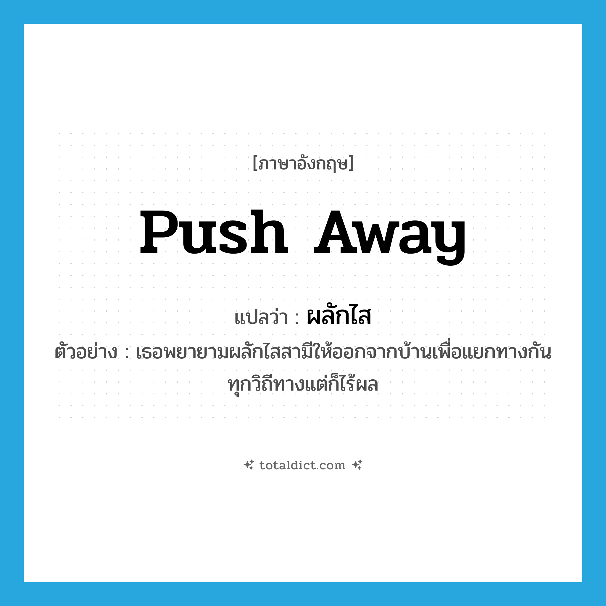 push away แปลว่า?, คำศัพท์ภาษาอังกฤษ push away แปลว่า ผลักไส ประเภท V ตัวอย่าง เธอพยายามผลักไสสามีให้ออกจากบ้านเพื่อแยกทางกันทุกวิถีทางแต่ก็ไร้ผล หมวด V