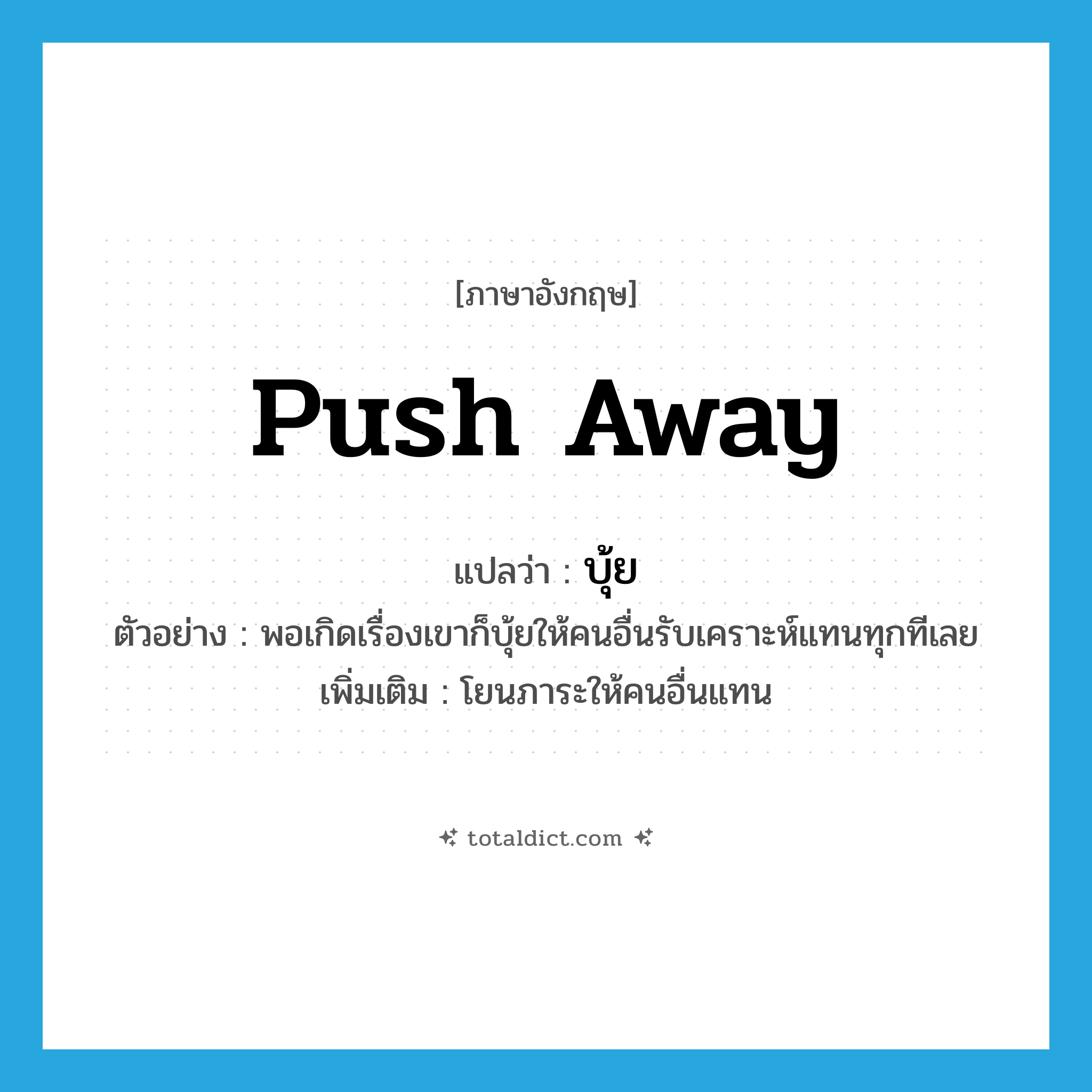 push away แปลว่า?, คำศัพท์ภาษาอังกฤษ push away แปลว่า บุ้ย ประเภท V ตัวอย่าง พอเกิดเรื่องเขาก็บุ้ยให้คนอื่นรับเคราะห์แทนทุกทีเลย เพิ่มเติม โยนภาระให้คนอื่นแทน หมวด V