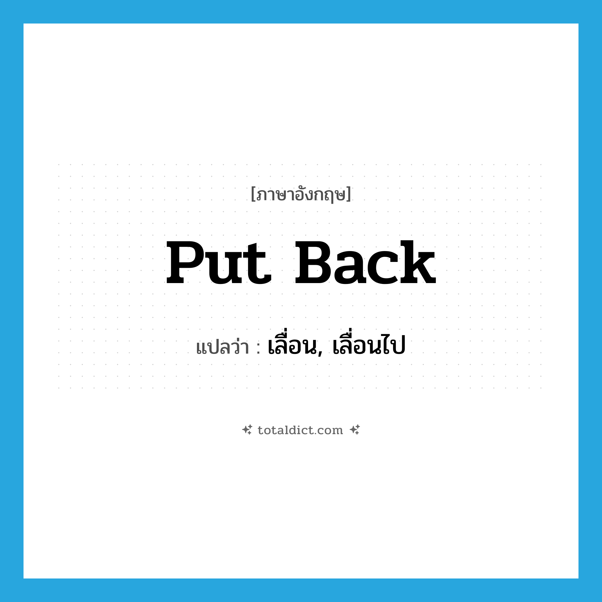 put back แปลว่า?, คำศัพท์ภาษาอังกฤษ put back แปลว่า เลื่อน, เลื่อนไป ประเภท PHRV หมวด PHRV