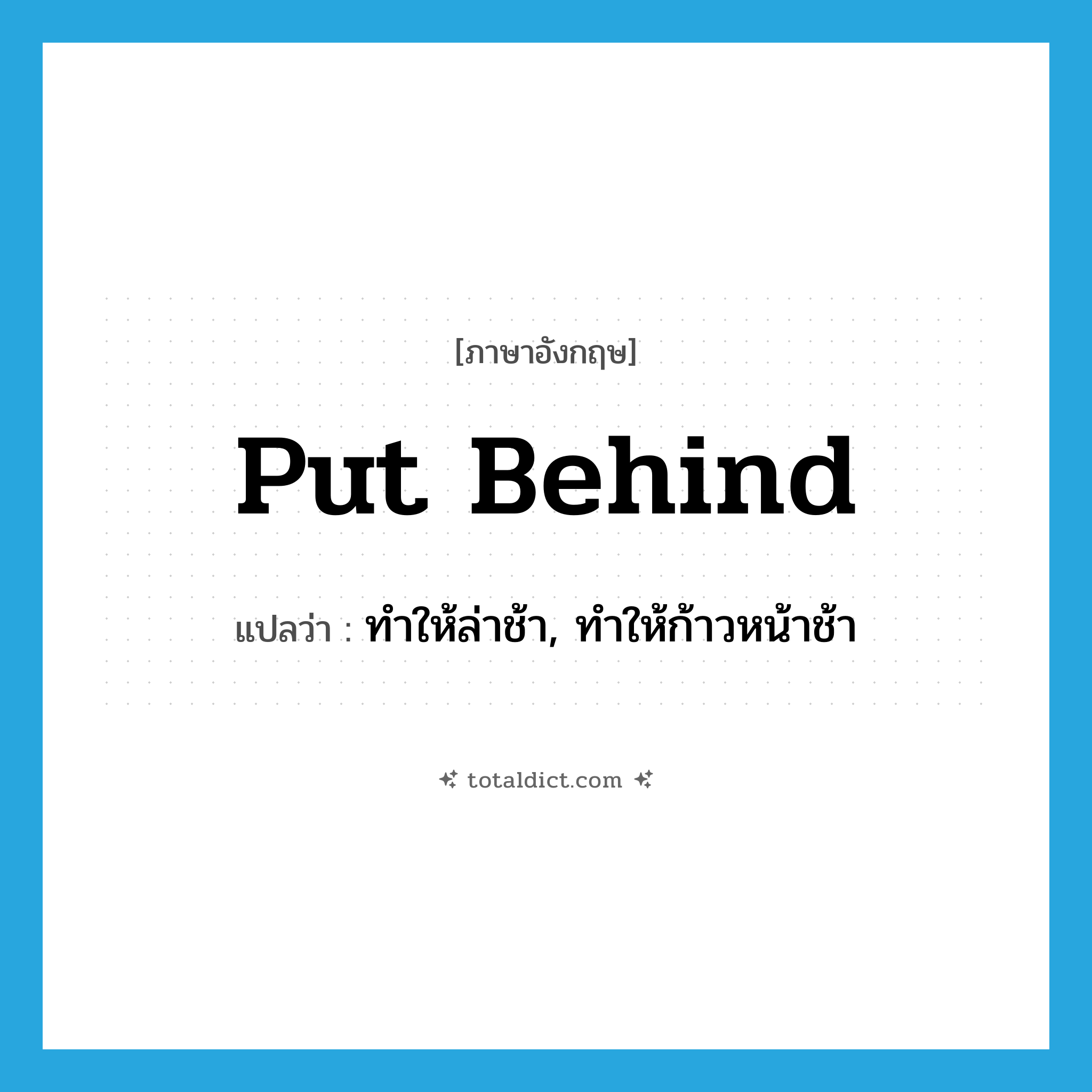 put behind แปลว่า?, คำศัพท์ภาษาอังกฤษ put behind แปลว่า ทำให้ล่าช้า, ทำให้ก้าวหน้าช้า ประเภท IDM หมวด IDM