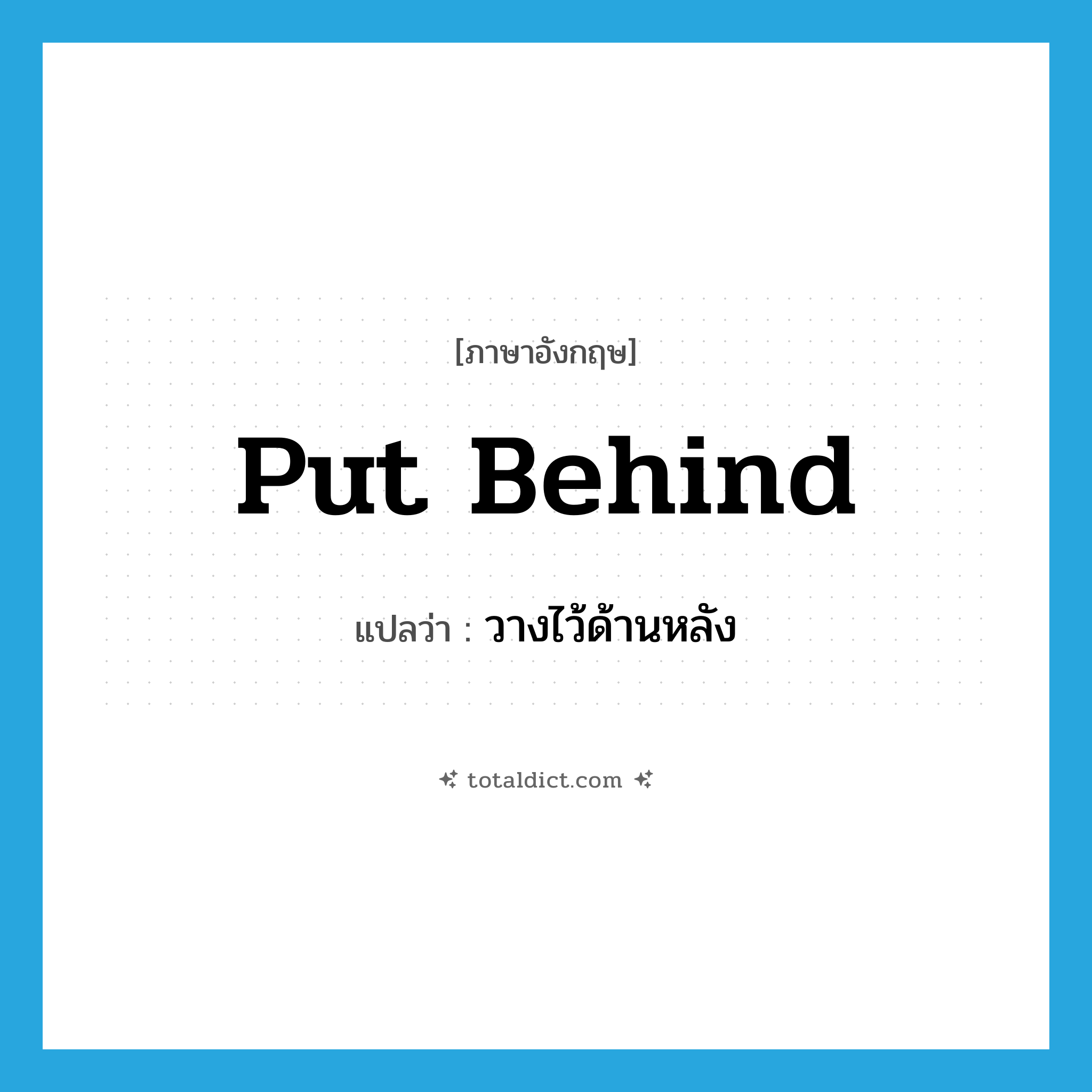 put behind แปลว่า?, คำศัพท์ภาษาอังกฤษ put behind แปลว่า วางไว้ด้านหลัง ประเภท PHRV หมวด PHRV