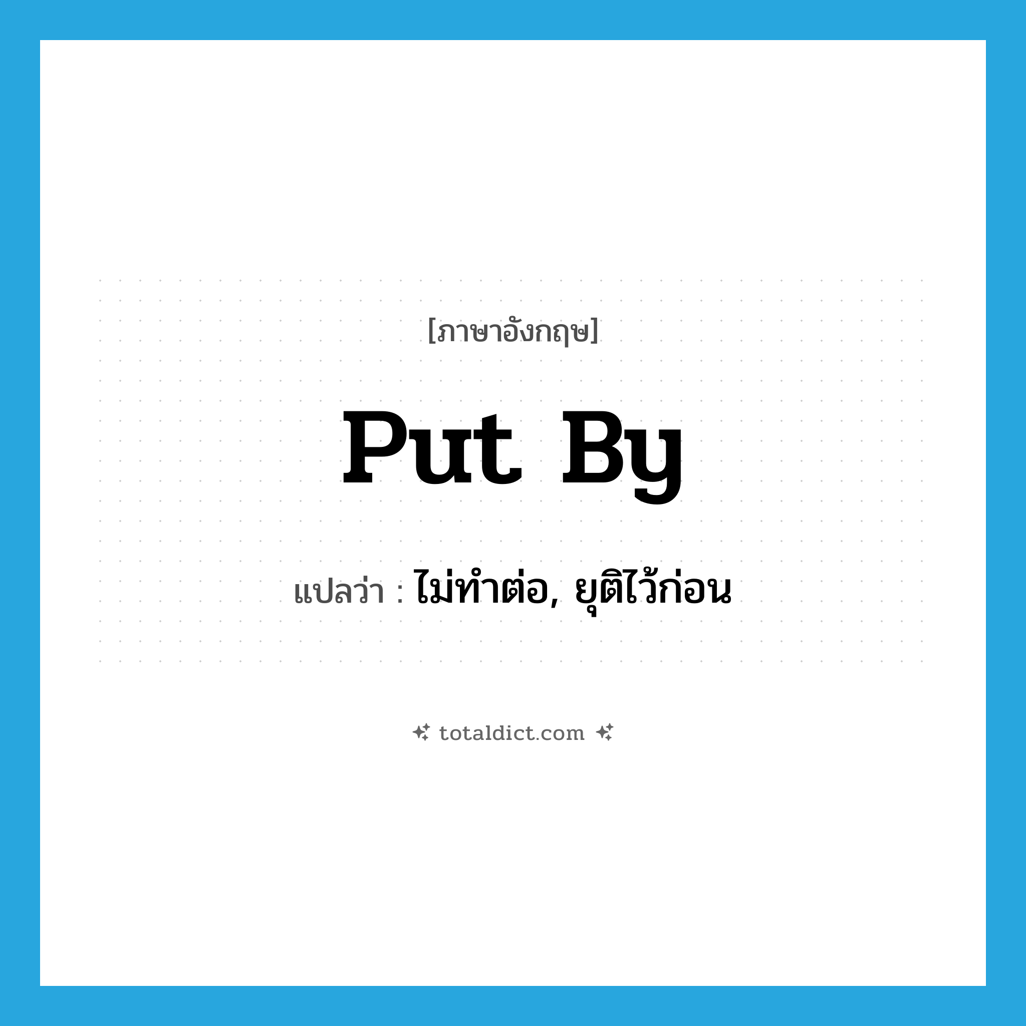 put by แปลว่า?, คำศัพท์ภาษาอังกฤษ put by แปลว่า ไม่ทำต่อ, ยุติไว้ก่อน ประเภท PHRV หมวด PHRV