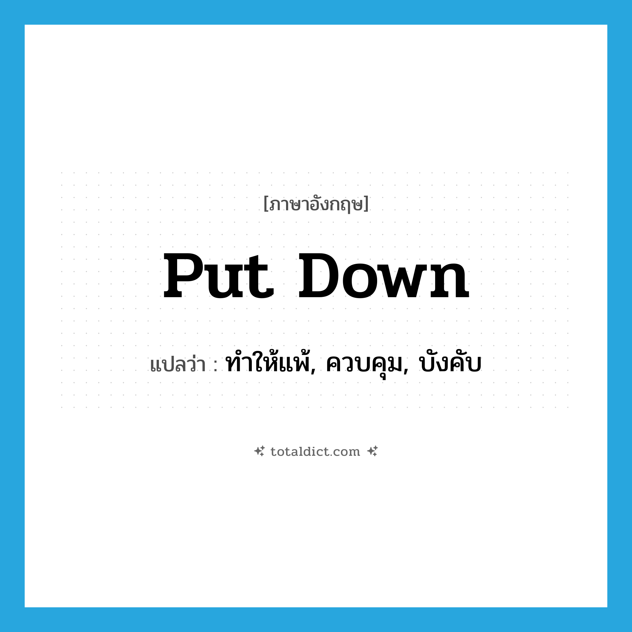 put down แปลว่า?, คำศัพท์ภาษาอังกฤษ put down แปลว่า ทำให้แพ้, ควบคุม, บังคับ ประเภท PHRV หมวด PHRV