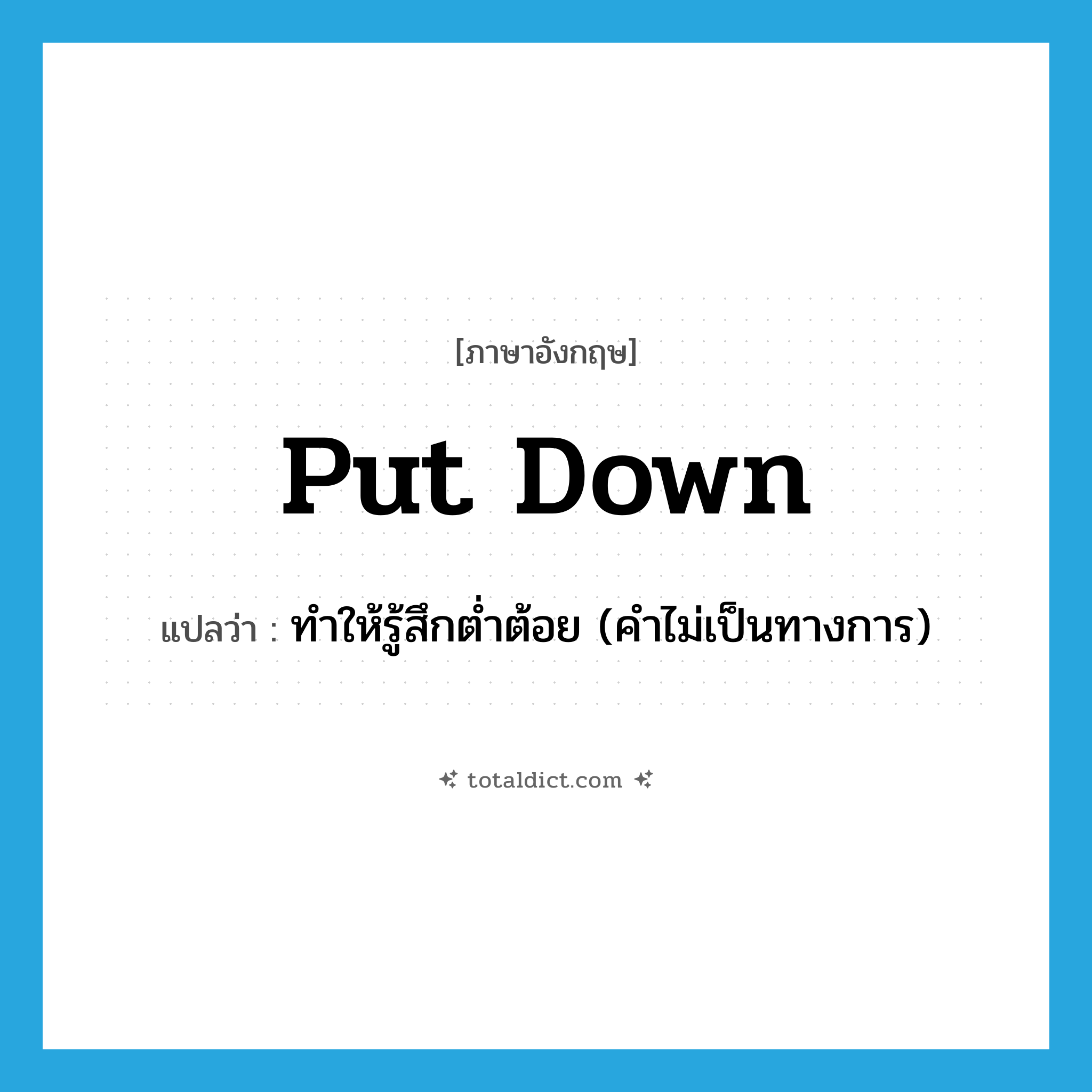 put down แปลว่า?, คำศัพท์ภาษาอังกฤษ put down แปลว่า ทำให้รู้สึกต่ำต้อย (คำไม่เป็นทางการ) ประเภท PHRV หมวด PHRV