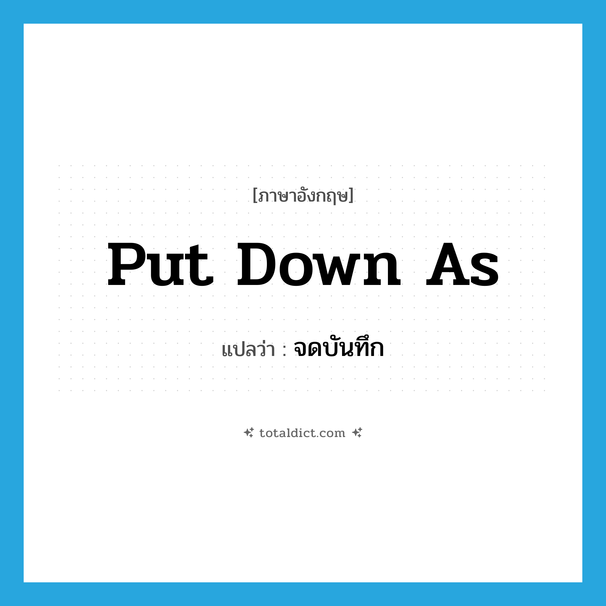 put down as แปลว่า?, คำศัพท์ภาษาอังกฤษ put down as แปลว่า จดบันทึก ประเภท PHRV หมวด PHRV