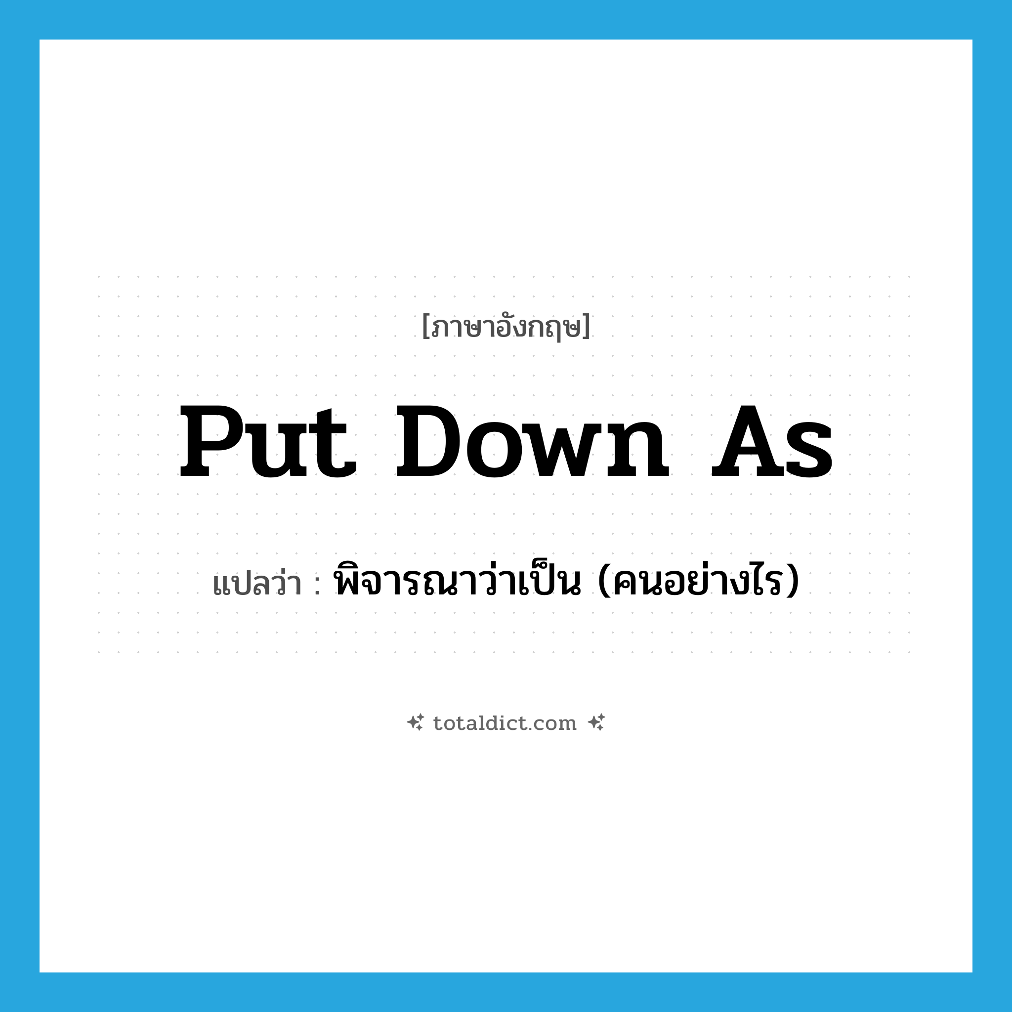 put down as แปลว่า?, คำศัพท์ภาษาอังกฤษ put down as แปลว่า พิจารณาว่าเป็น (คนอย่างไร) ประเภท PHRV หมวด PHRV