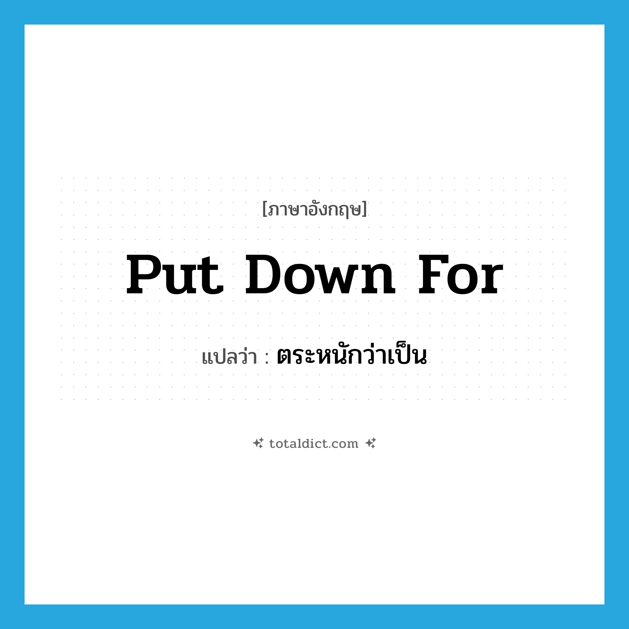 put down for แปลว่า?, คำศัพท์ภาษาอังกฤษ put down for แปลว่า ตระหนักว่าเป็น ประเภท PHRV หมวด PHRV