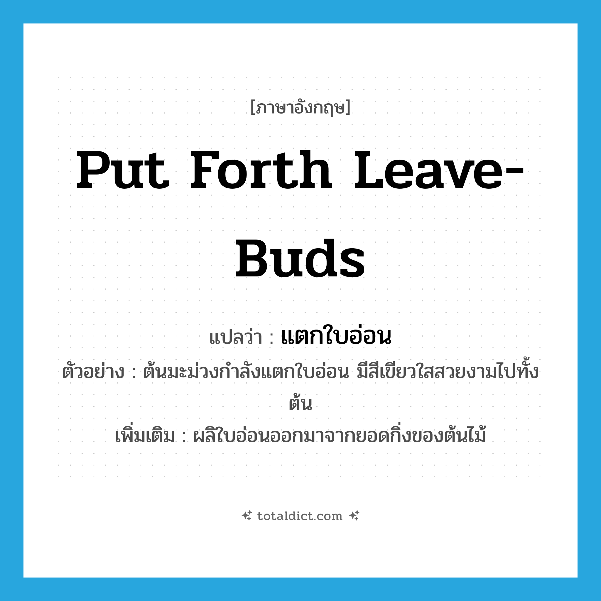 put forth leave-buds แปลว่า?, คำศัพท์ภาษาอังกฤษ put forth leave-buds แปลว่า แตกใบอ่อน ประเภท V ตัวอย่าง ต้นมะม่วงกำลังแตกใบอ่อน มีสีเขียวใสสวยงามไปทั้งต้น เพิ่มเติม ผลิใบอ่อนออกมาจากยอดกิ่งของต้นไม้ หมวด V