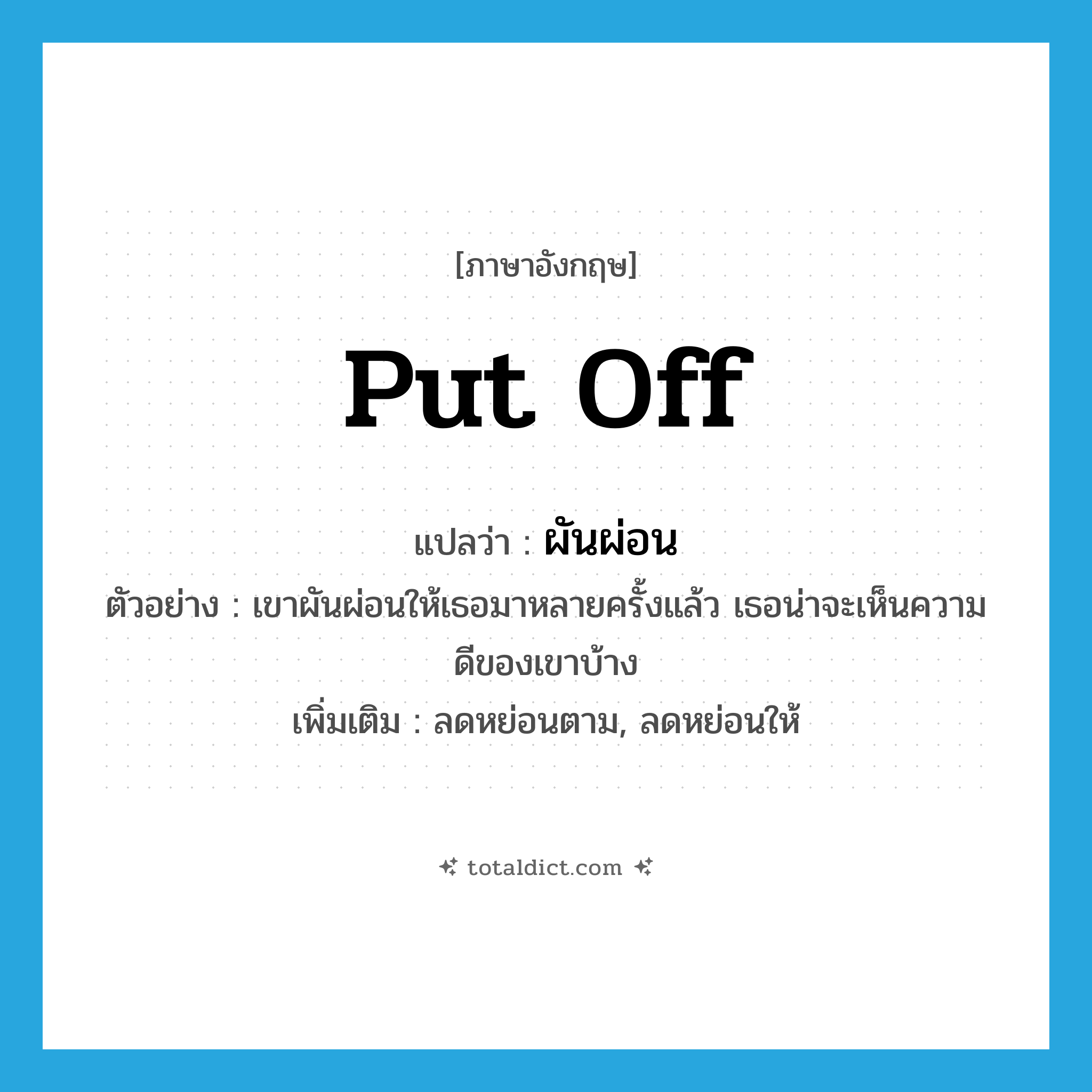 put off แปลว่า?, คำศัพท์ภาษาอังกฤษ put off แปลว่า ผันผ่อน ประเภท V ตัวอย่าง เขาผันผ่อนให้เธอมาหลายครั้งแล้ว เธอน่าจะเห็นความดีของเขาบ้าง เพิ่มเติม ลดหย่อนตาม, ลดหย่อนให้ หมวด V