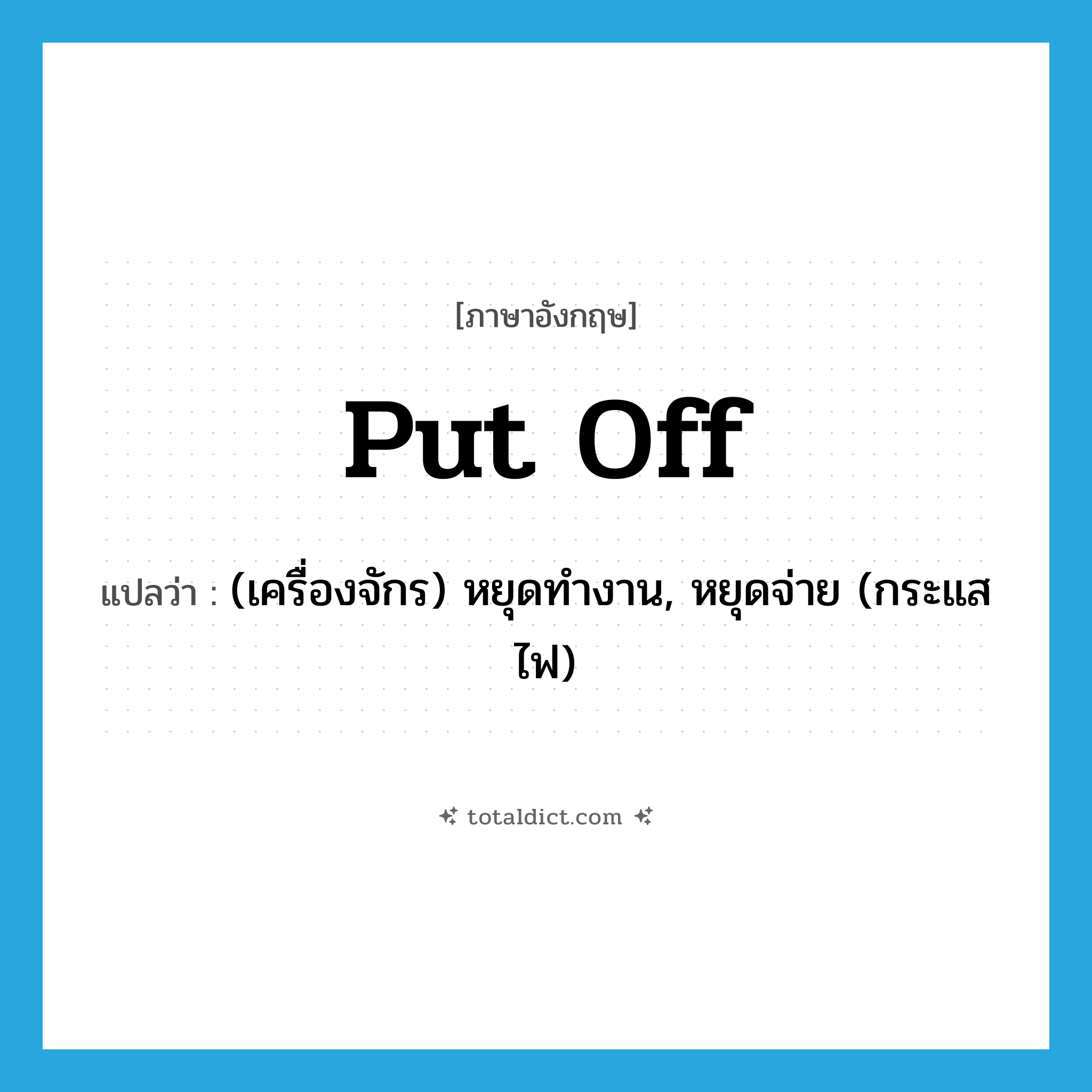 put off แปลว่า?, คำศัพท์ภาษาอังกฤษ put off แปลว่า (เครื่องจักร) หยุดทำงาน, หยุดจ่าย (กระแสไฟ) ประเภท PHRV หมวด PHRV